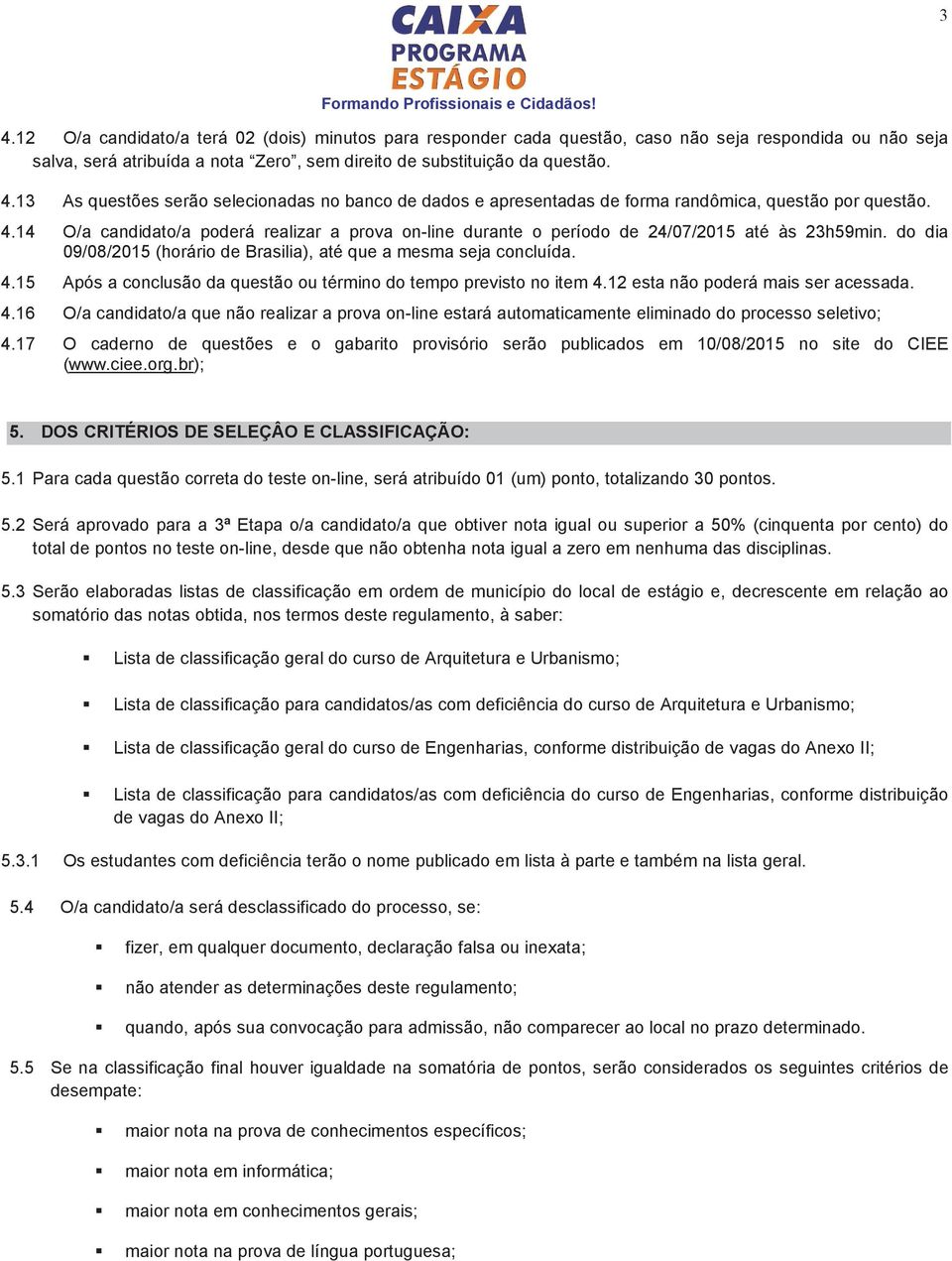 15 Após a conclusão da questão ou término do tempo previsto no item 4.12 esta não poderá mais ser acessada. 4.16 O/a candidato/a que não realizar a prova on-line estará automaticamente eliminado do processo seletivo; 4.