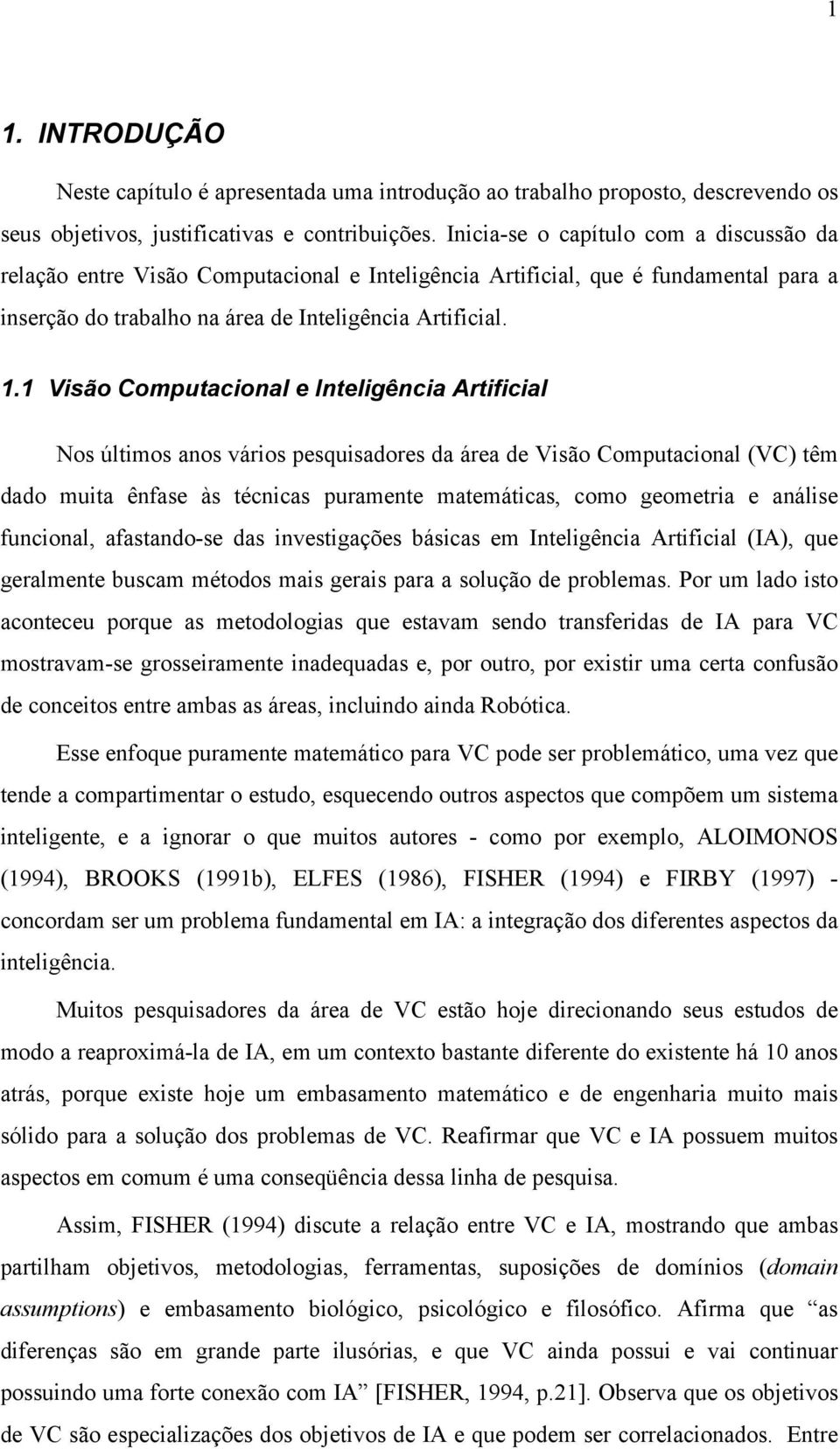 1 Visão Computacional e Inteligência Artificial Nos últimos anos vários pesquisadores da área de Visão Computacional (VC) têm dado muita ênfase às técnicas puramente matemáticas, como geometria e