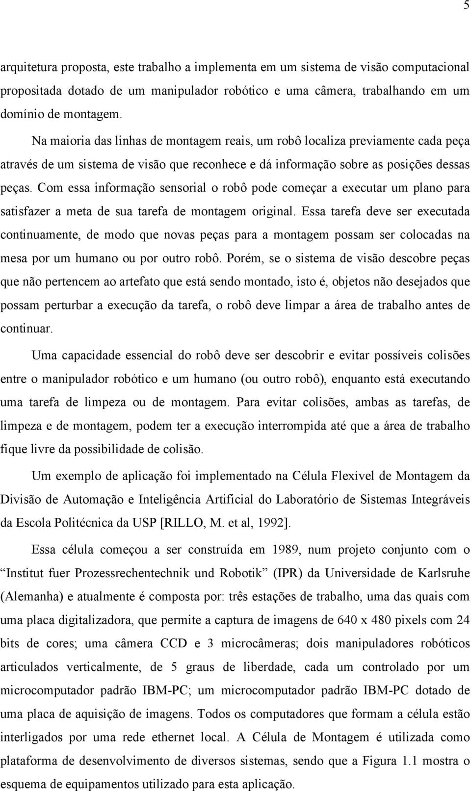 Com essa informação sensorial o robô pode começar a executar um plano para satisfazer a meta de sua tarefa de montagem original.