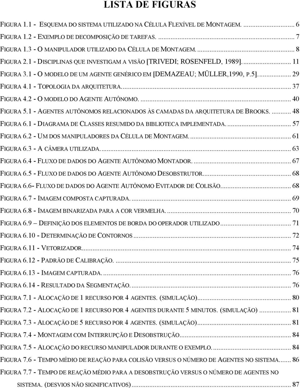 1 - O MODELO DE UM AGENTE GENÉRICO EM [DEMAZEAU; MÜLLER,1990, P.5]... 29 FIGURA 4.1 - TOPOLOGIA DA ARQUITETURA... 37 FIGURA 4.2 - O MODELO DO AGENTE AUTÔNOMO.... 40 FIGURA 5.