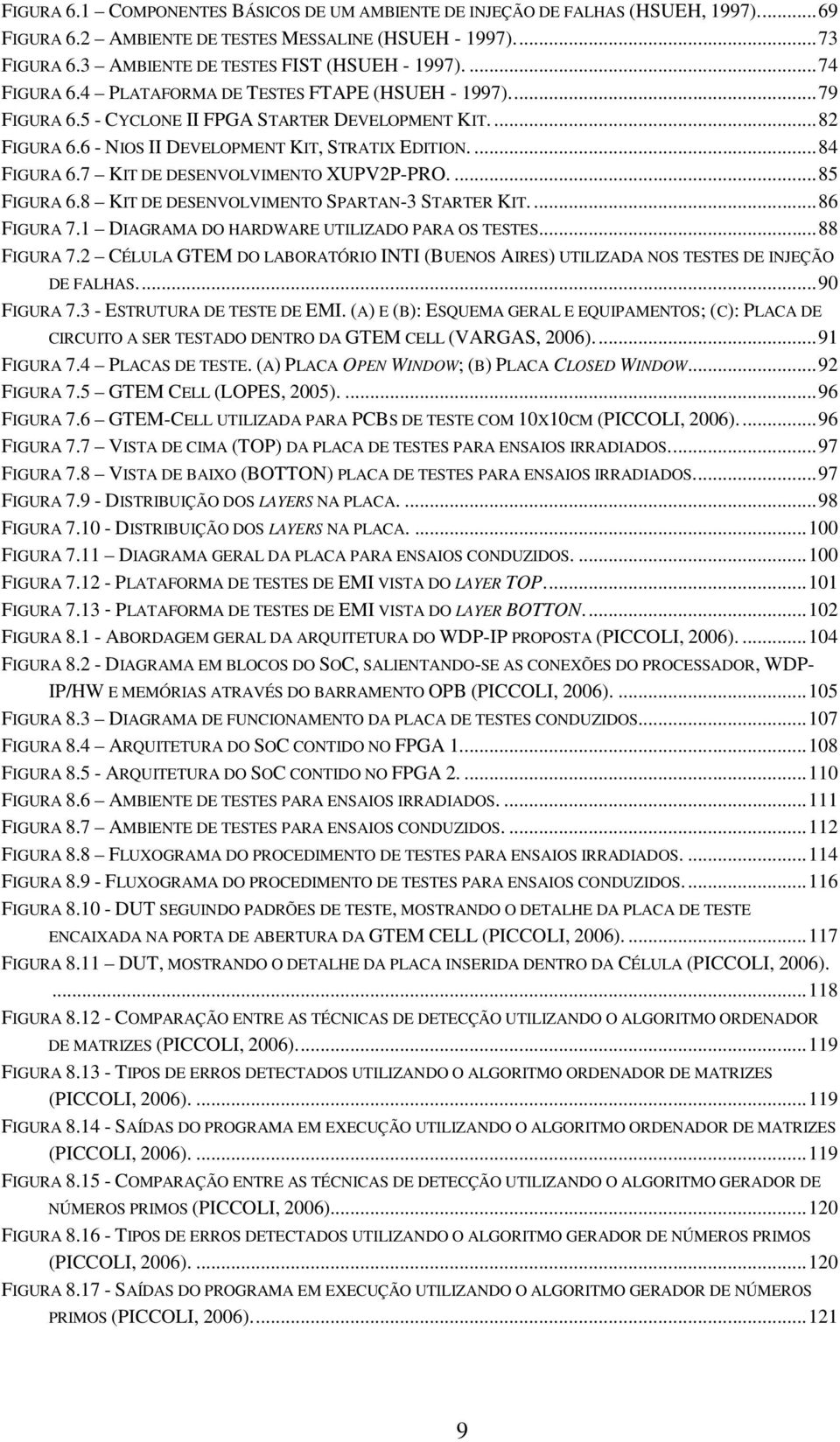 7 KIT DE DESENVOLVIMENTO XUPV2P-PRO....85 FIGURA 6.8 KIT DE DESENVOLVIMENTO SPARTAN-3 STARTER KIT....86 FIGURA 7.1 DIAGRAMA DO HARDWARE UTILIZADO PARA OS TESTES...88 FIGURA 7.