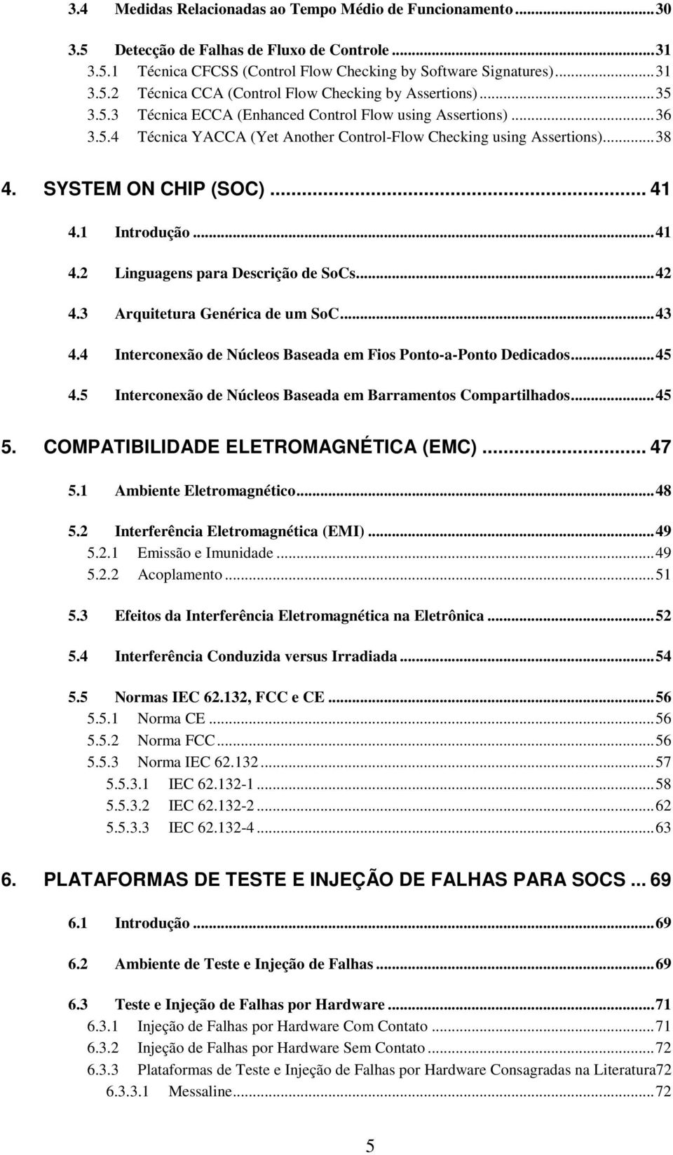 1 Introdução...41 4.2 Linguagens para Descrição de SoCs...42 4.3 Arquitetura Genérica de um SoC...43 4.4 Interconexão de Núcleos Baseada em Fios Ponto-a-Ponto Dedicados...45 4.