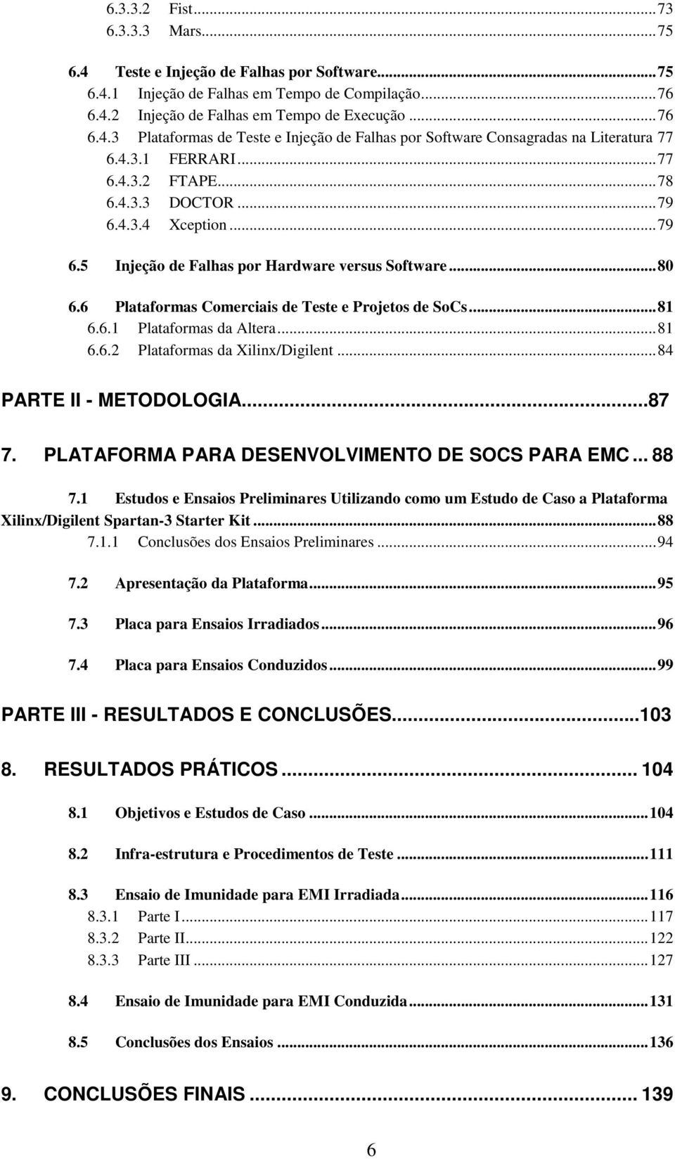 ..81 6.6.2 Plataformas da Xilinx/Digilent...84 PARTE II - METODOLOGIA...87 7. PLATAFORMA PARA DESENVOLVIMENTO DE SOCS PARA EMC... 88 7.