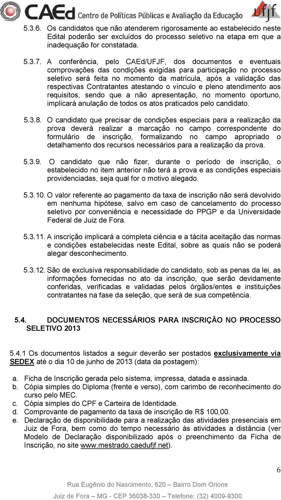 respectivas Contratantes atestando o vínculo e pleno atendimento aos requisitos, sendo que a não apresentação, no momento oportuno, implicará anulação de todos os atos praticados pelo candidato. 5.3.