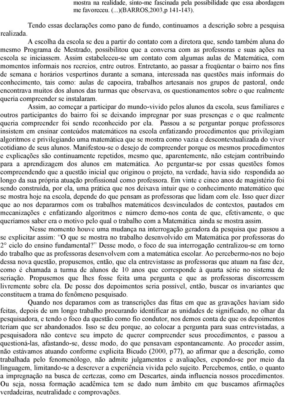 A escolha da escola se deu a partir do contato com a diretora que, sendo também aluna do mesmo Programa de Mestrado, possibilitou que a conversa com as professoras e suas ações na escola se