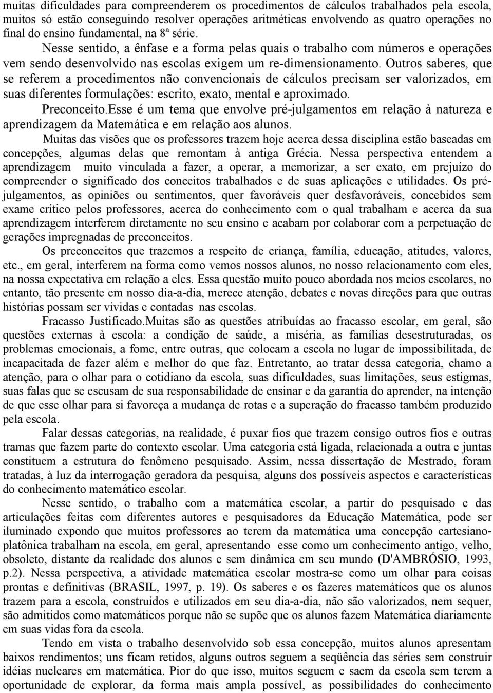 Outros saberes, que se referem a procedimentos não convencionais de cálculos precisam ser valorizados, em suas diferentes formulações: escrito, exato, mental e aproximado. Preconceito.