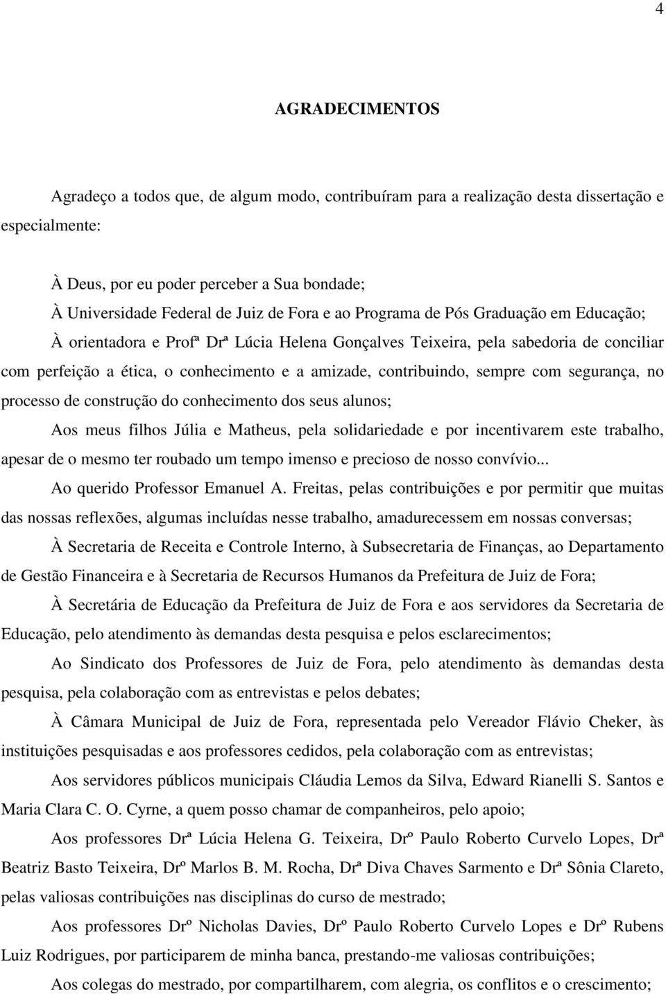 contribuindo, sempre com segurança, no processo de construção do conhecimento dos seus alunos; Aos meus filhos Júlia e Matheus, pela solidariedade e por incentivarem este trabalho, apesar de o mesmo