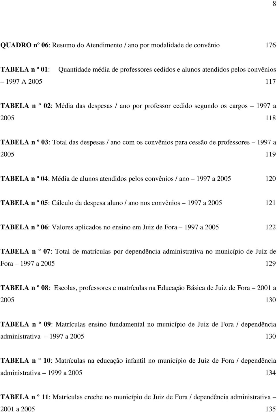 Média de alunos atendidos pelos convênios / ano 1997 a 2005 120 TABELA n º 05: Cálculo da despesa aluno / ano nos convênios 1997 a 2005 121 TABELA n º 06: Valores aplicados no ensino em Juiz de Fora