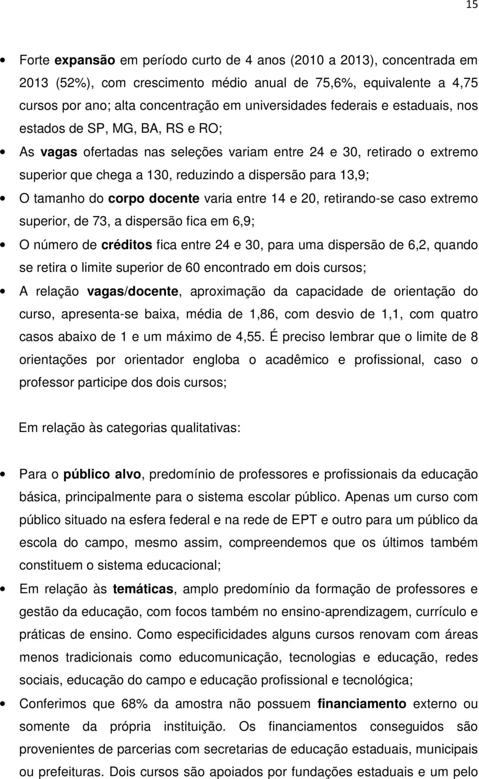 do corpo docente varia entre 14 e 20, retirando-se caso extremo superior, de 73, a dispersão fica em 6,9; O número de créditos fica entre 24 e 30, para uma dispersão de 6,2, quando se retira o limite