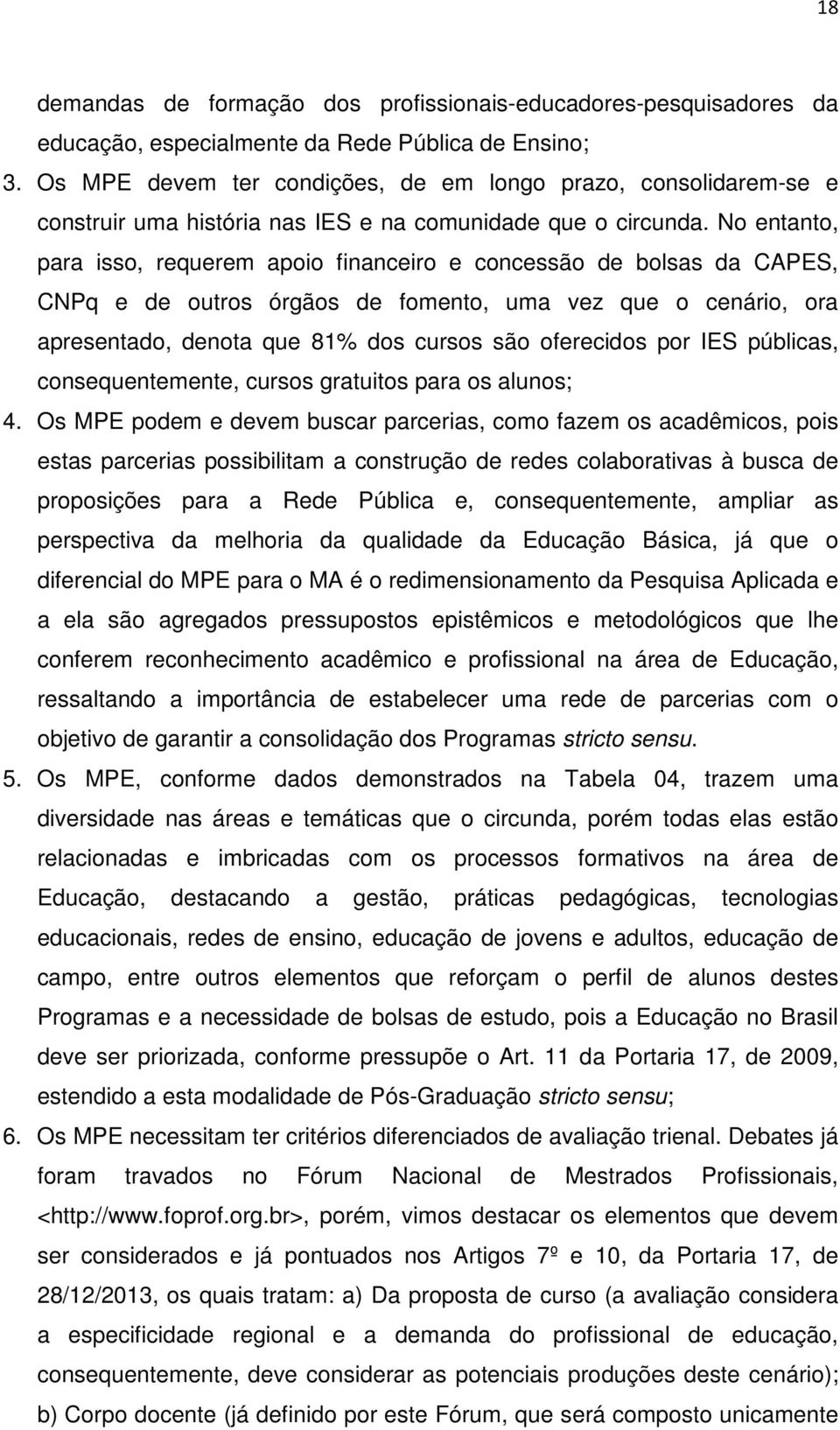 No entanto, para isso, requerem apoio financeiro e concessão de bolsas da CAPES, CNPq e de outros órgãos de fomento, uma vez que o cenário, ora apresentado, denota que 81% dos cursos são oferecidos