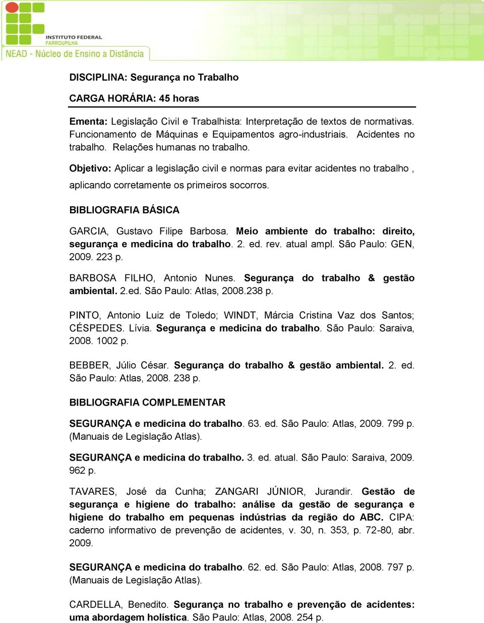 GARCIA, Gustavo Filipe Barbosa. Meio ambiente do trabalho: direito, segurança e medicina do trabalho. 2. ed. rev. atual ampl. São Paulo: GEN, 2009. 223 p. BARBOSA FILHO, Antonio Nunes.