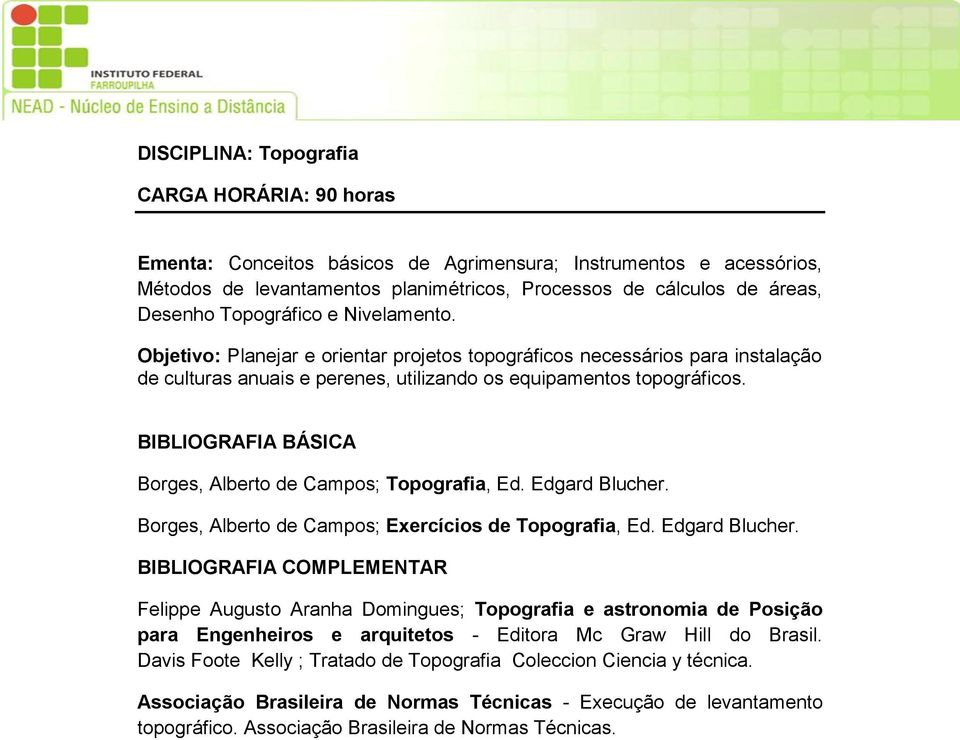 Borges, Alberto de Campos; Topografia, Ed. Edgard Blucher. Borges, Alberto de Campos; Exercícios de Topografia, Ed. Edgard Blucher. Felippe Augusto Aranha Domingues; Topografia e astronomia de Posição para Engenheiros e arquitetos - Editora Mc Graw Hill do Brasil.