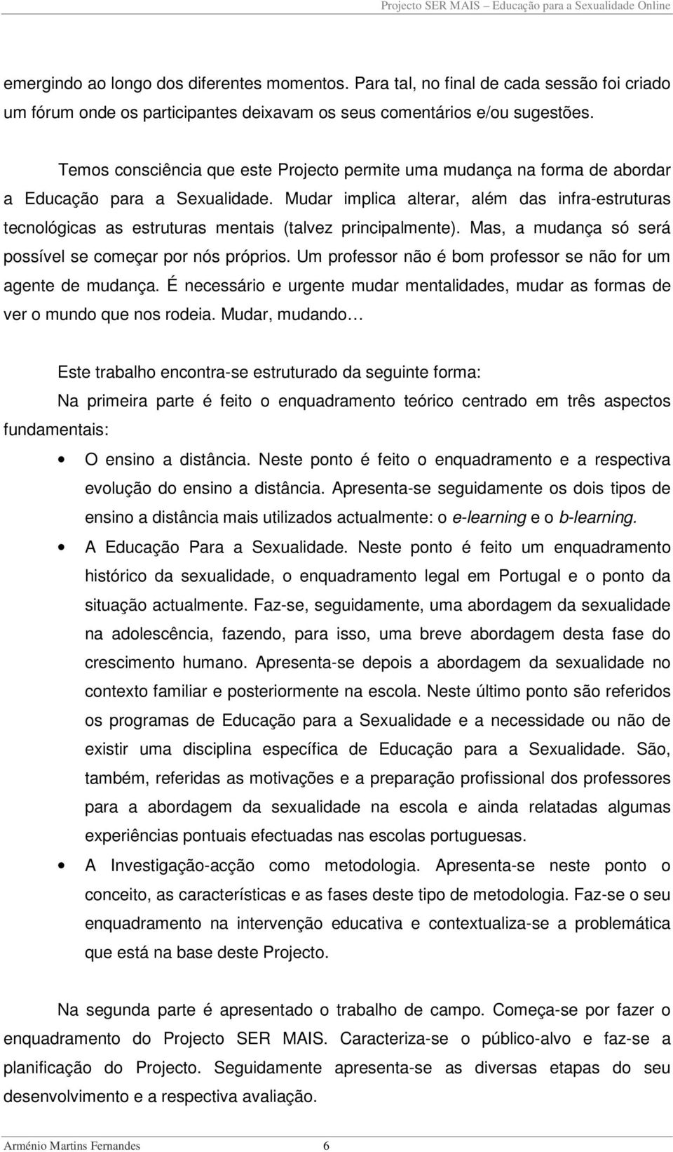 Mudar implica alterar, além das infra-estruturas tecnológicas as estruturas mentais (talvez principalmente). Mas, a mudança só será possível se começar por nós próprios.