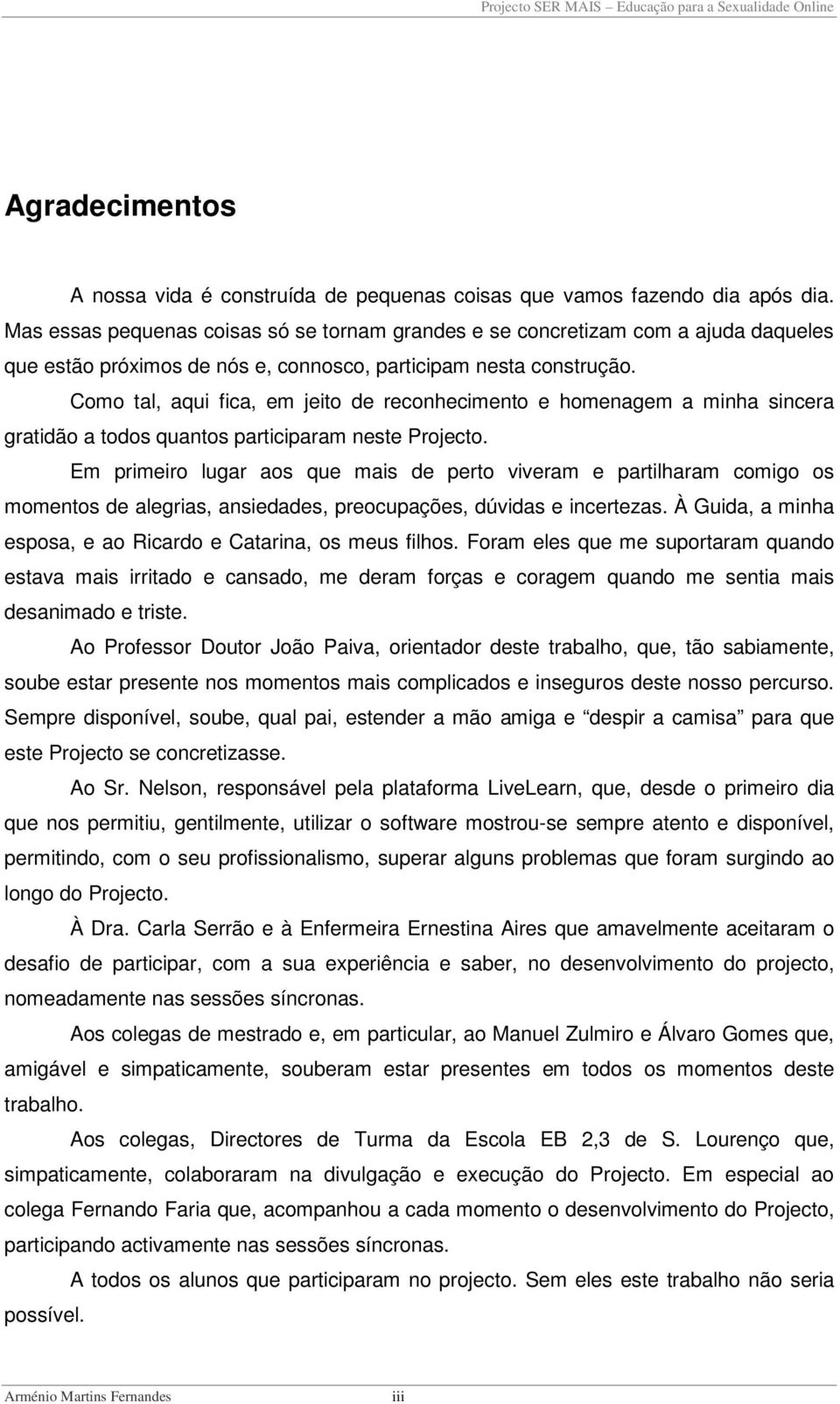 Como tal, aqui fica, em jeito de reconhecimento e homenagem a minha sincera gratidão a todos quantos participaram neste Projecto.