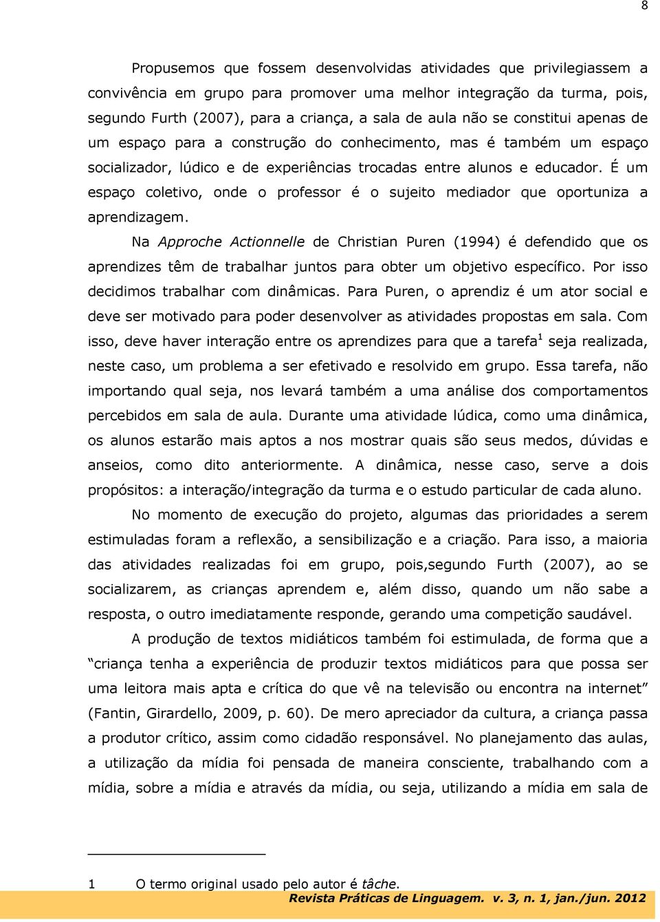 É um espaço coletivo, onde o professor é o sujeito mediador que oportuniza a aprendizagem.