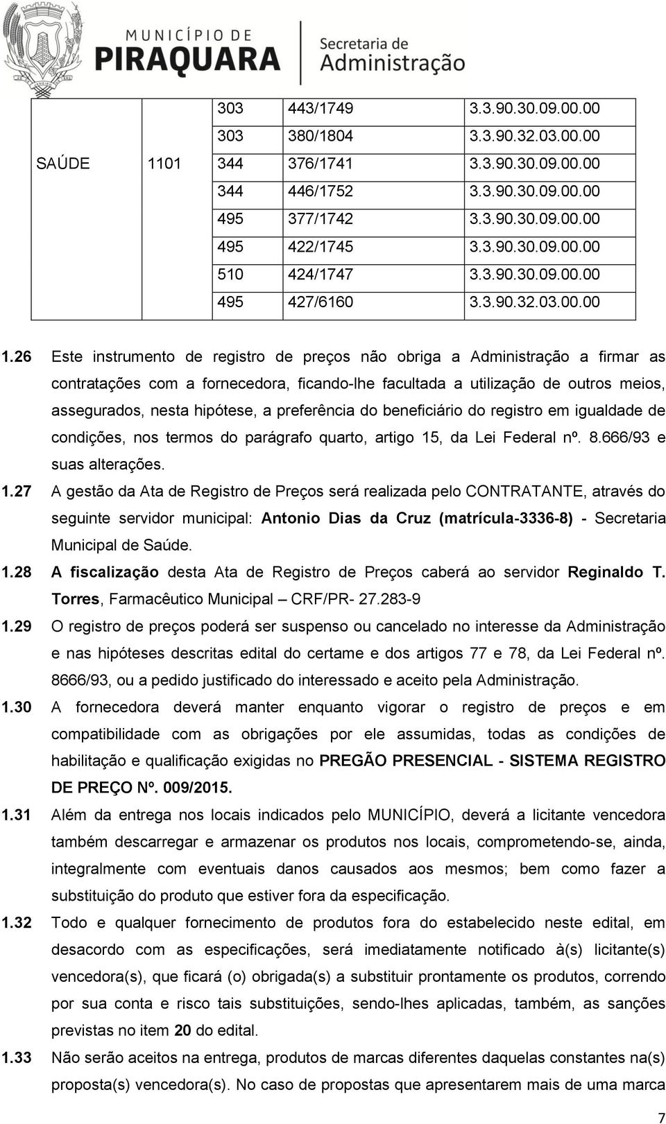 26 Este instrumento de registro de preços não obriga a Administração a firmar as contratações com a fornecedora, ficando-lhe facultada a utilização de outros meios, assegurados, nesta hipótese, a