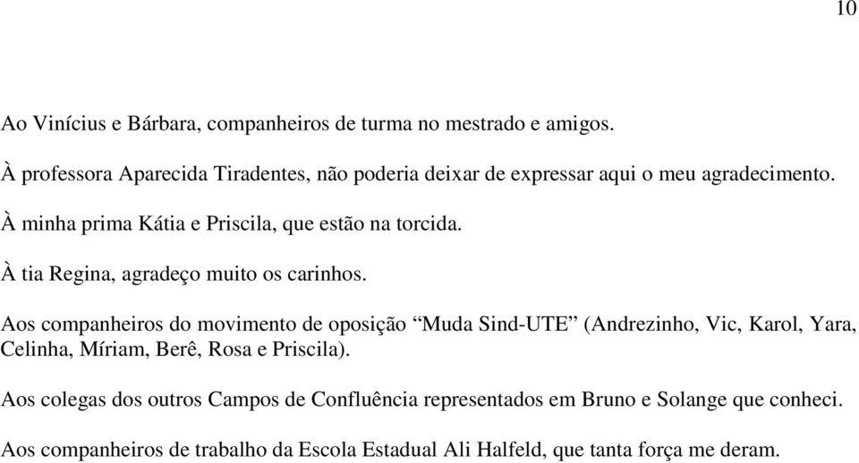 À minha prima Kátia e Priscila, que estão na torcida. À tia Regina, agradeço muito os carinhos.