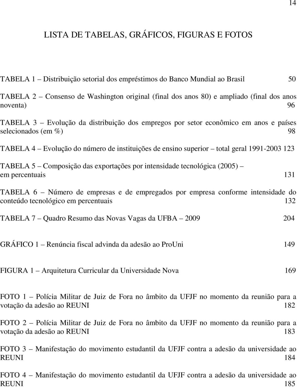 total geral 1991-2003 123 TABELA 5 Composição das exportações por intensidade tecnológica (2005) em percentuais 131 TABELA 6 Número de empresas e de empregados por empresa conforme intensidade do