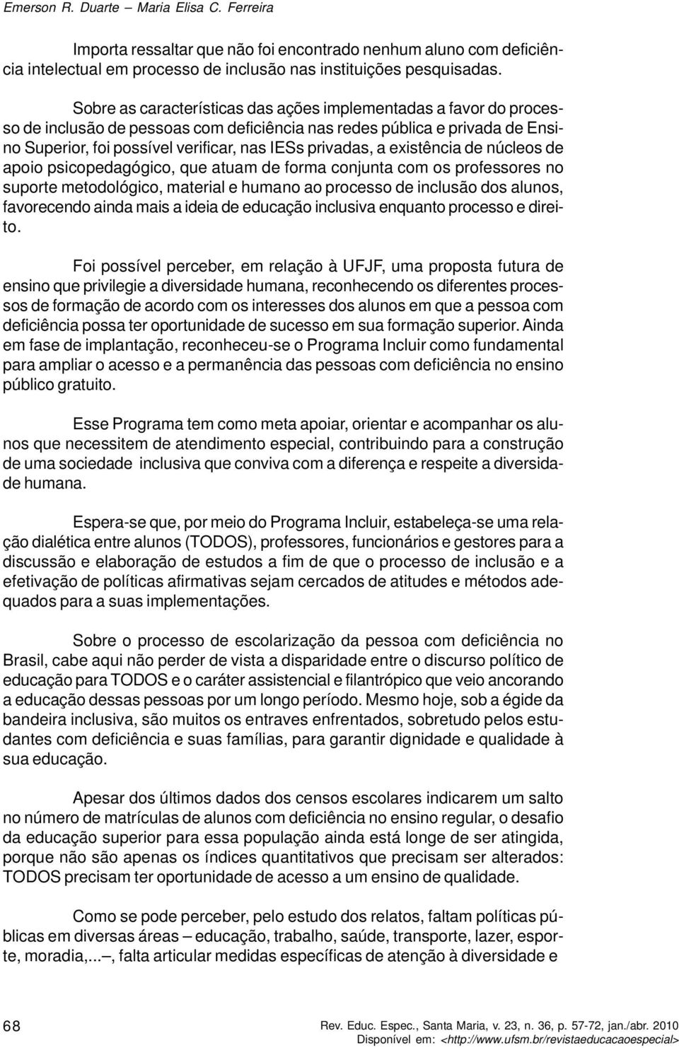 a existência de núcleos de apoio psicopedagógico, que atuam de forma conjunta com os professores no suporte metodológico, material e humano ao processo de inclusão dos alunos, favorecendo ainda mais