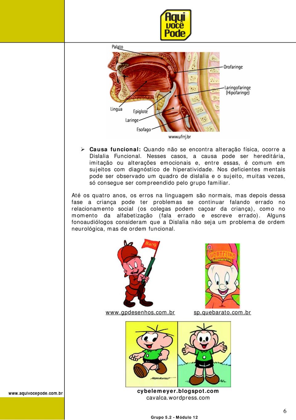 Nos deficientes mentais pode ser observado um quadro de dislalia e o sujeito, muitas vezes, só consegue ser compreendido pelo grupo familiar.