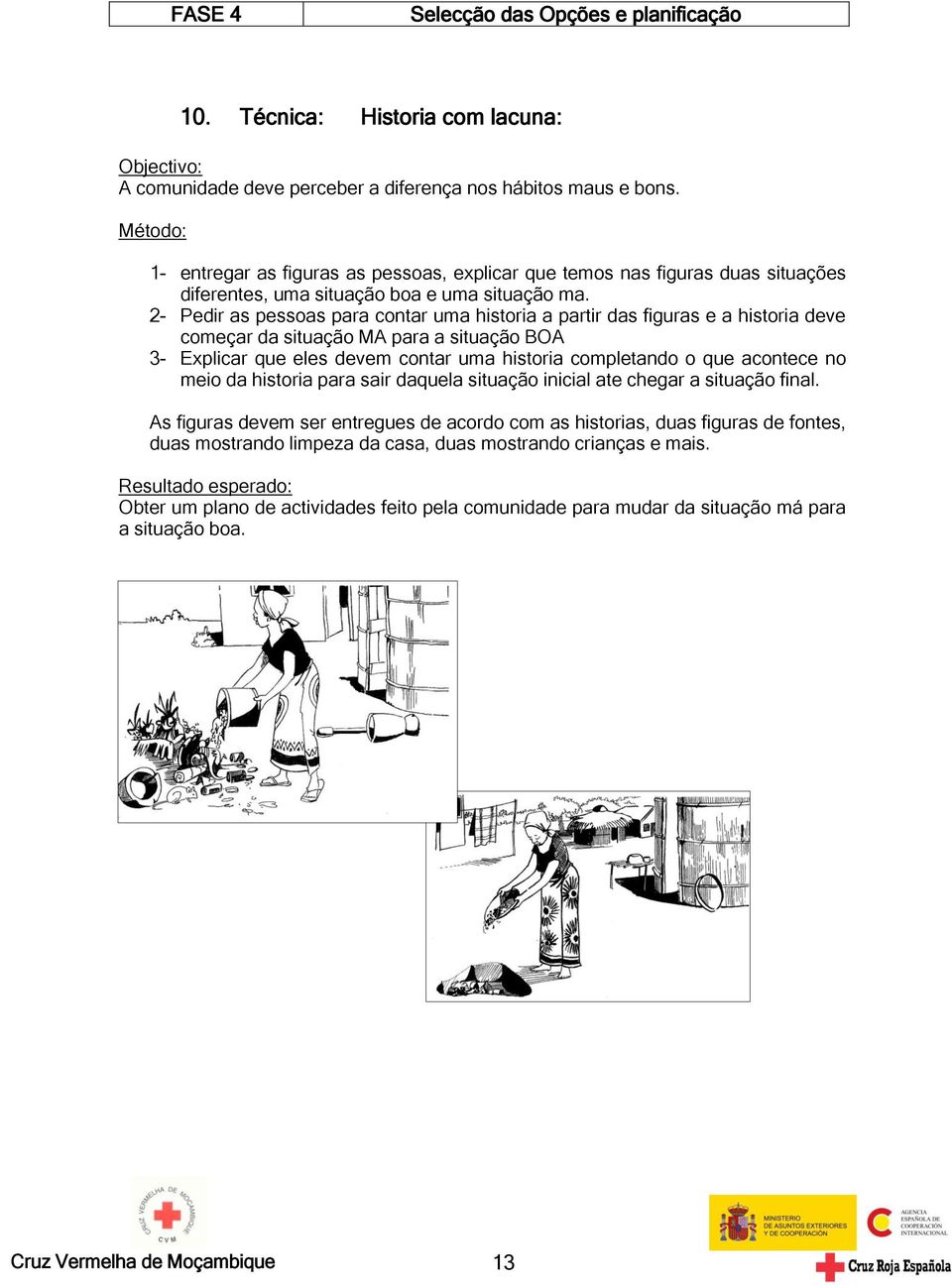 2- Pedir as pessoas para contar uma historia a partir das figuras e a historia deve começar da situação MA para a situação BOA 3- Explicar que eles devem contar uma historia completando o que