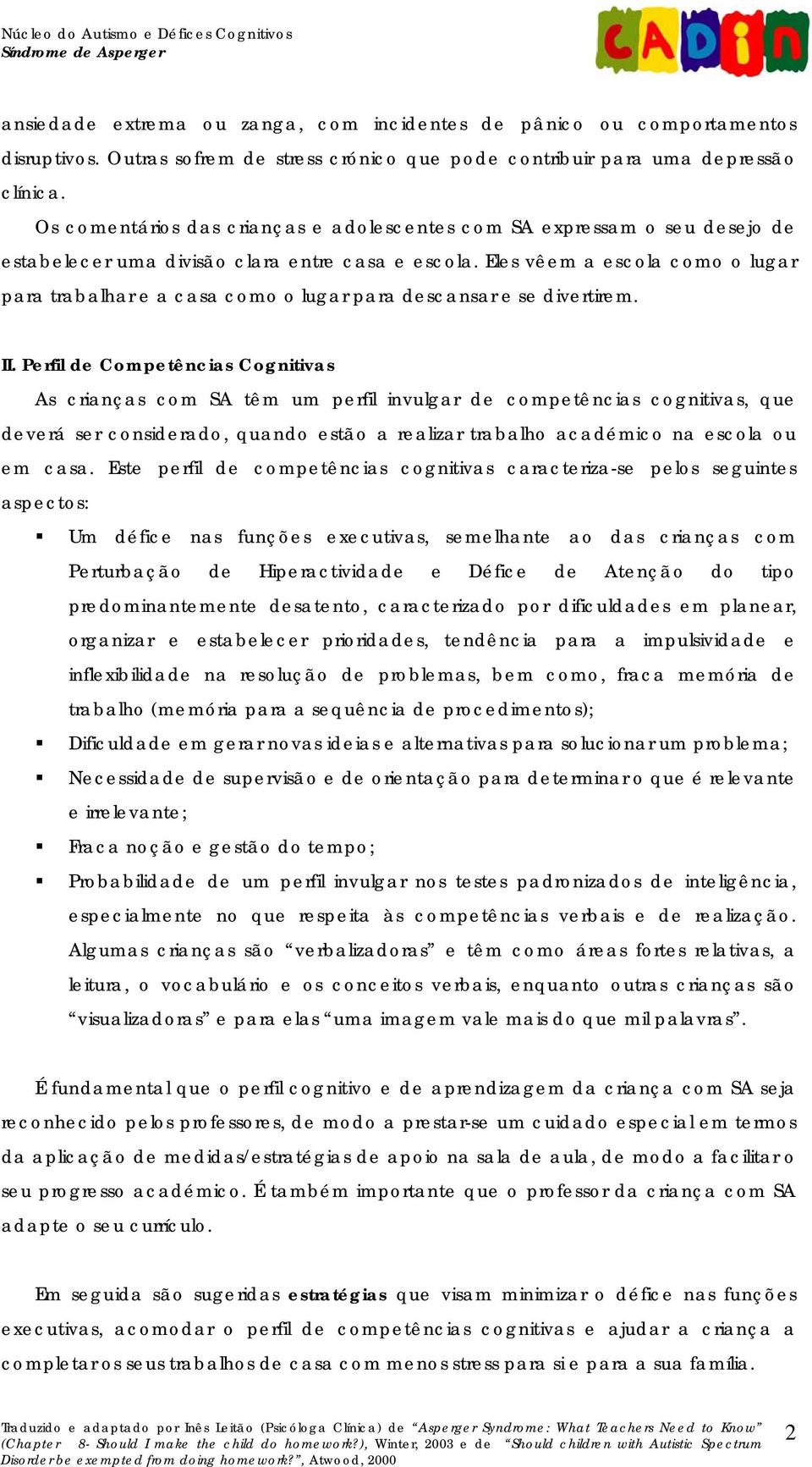 Eles vêem a escola como o lugar para trabalhar e a casa como o lugar para descansar e se divertirem. II.