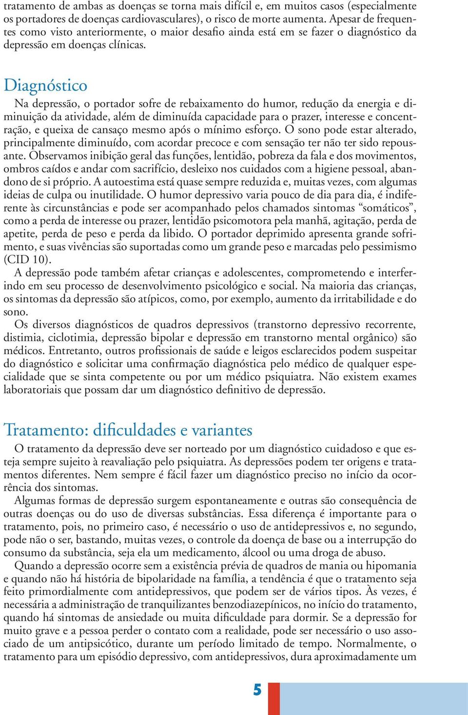 Diagnóstico Na depressão, o portador sofre de rebaixamento do humor, redução da energia e diminuição da atividade, além de diminuída capacidade para o prazer, interesse e concentração, e queixa de