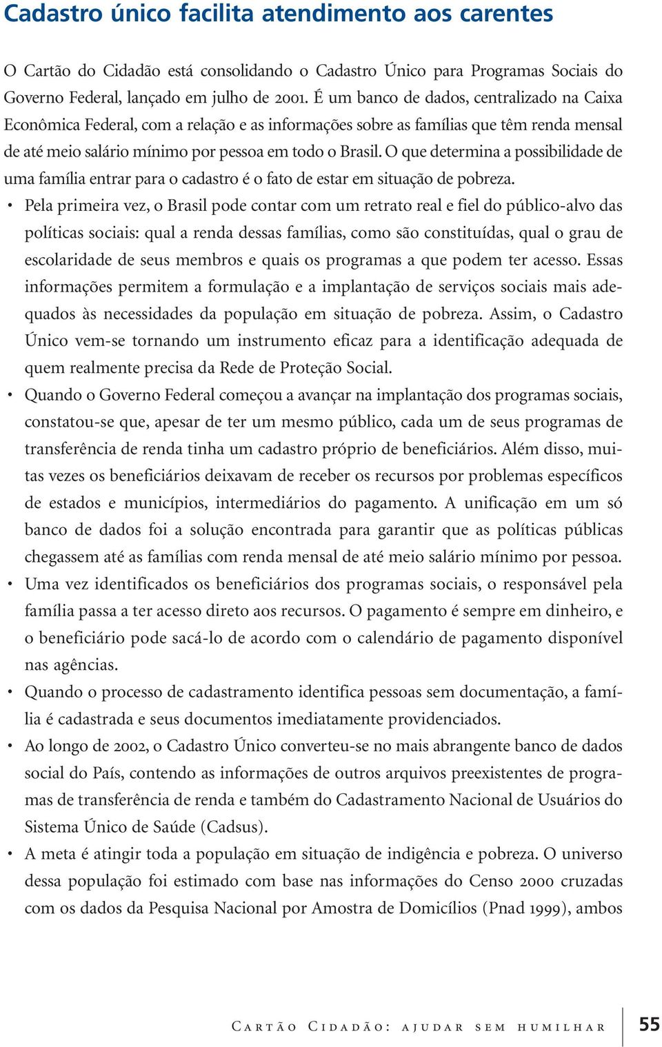 O que determina a possibilidade de uma família entrar para o cadastro é o fato de estar em situação de pobreza.