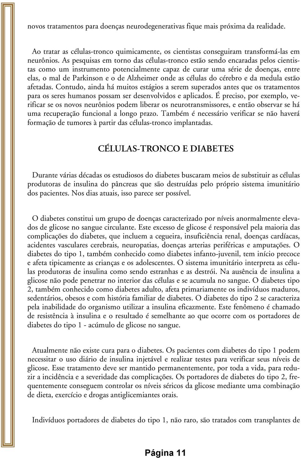 onde as células do cérebro e da medula estão afetadas. Contudo, ainda há muitos estágios a serem superados antes que os tratamentos para os seres humanos possam ser desenvolvidos e aplicados.