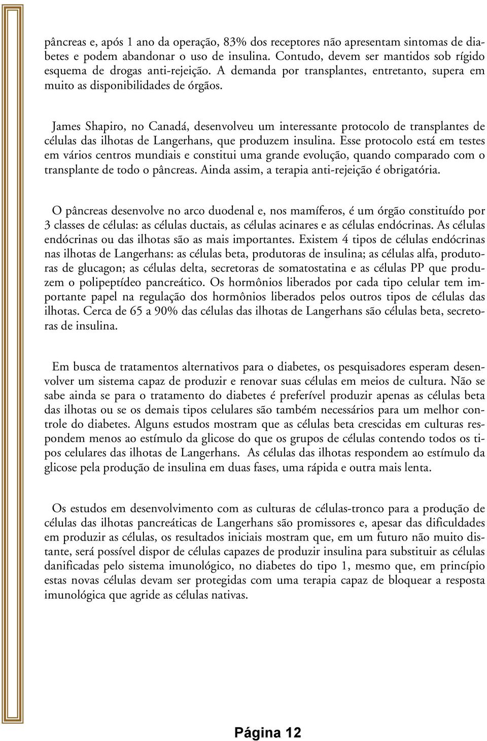 James Shapiro, no Canadá, desenvolveu um interessante protocolo de transplantes de células das ilhotas de Langerhans, que produzem insulina.