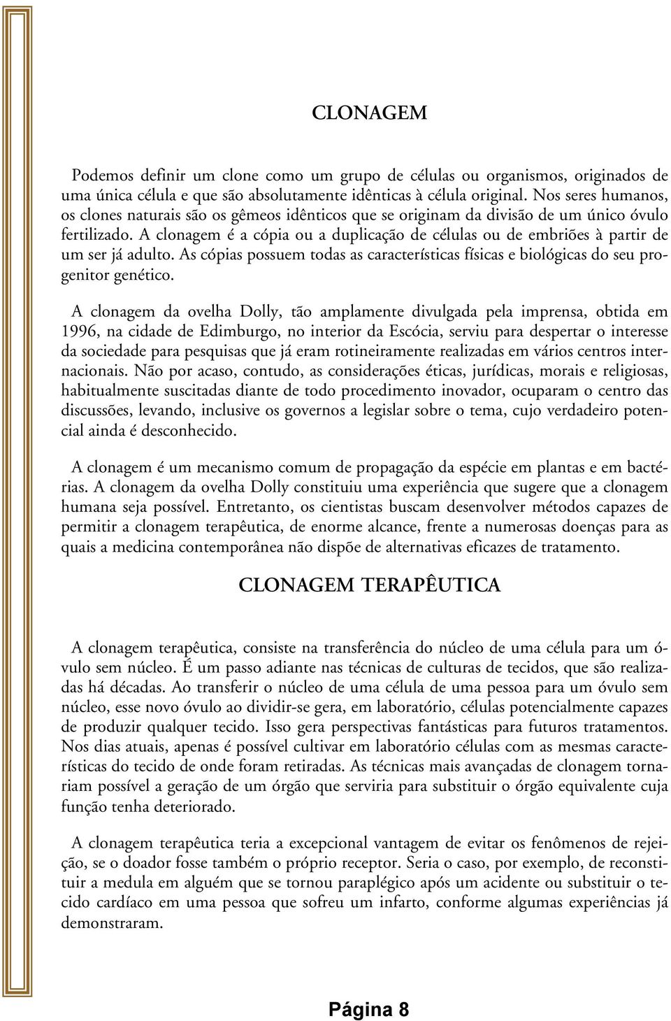 A clonagem é a cópia ou a duplicação de células ou de embriões à partir de um ser já adulto. As cópias possuem todas as características físicas e biológicas do seu progenitor genético.