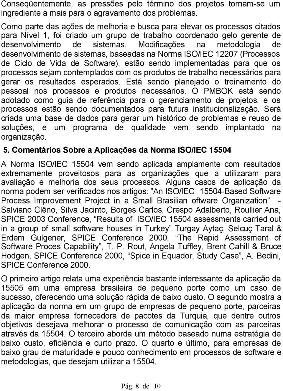 Modificações na metodologia de desenvolvimento de sistemas, baseadas na Norma ISO/IEC 12207 (Processos de Ciclo de Vida de Software), estão sendo implementadas para que os processos sejam