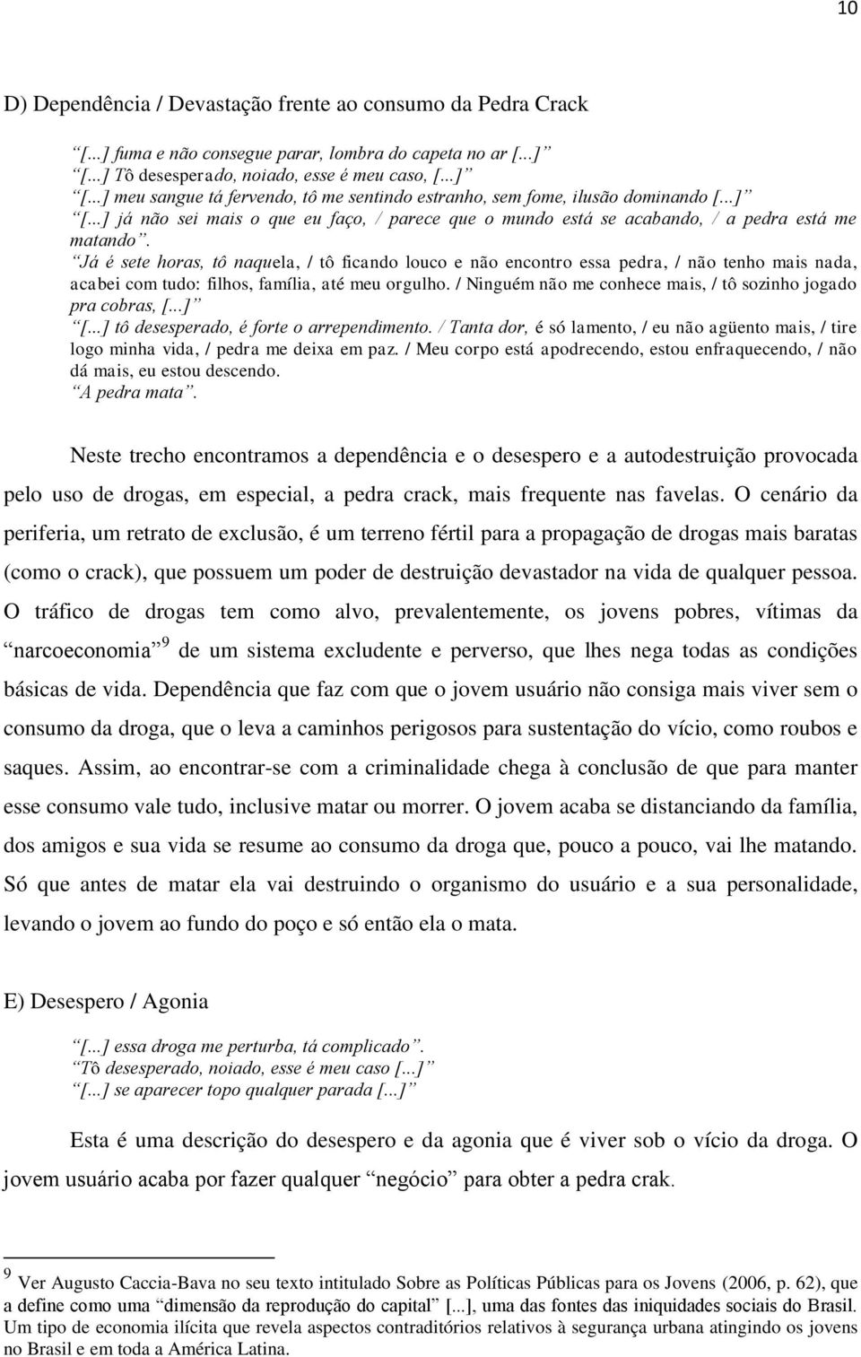 Já é sete horas, tô naquela, / tô ficando louco e não encontro essa pedra, / não tenho mais nada, acabei com tudo: filhos, família, até meu orgulho.