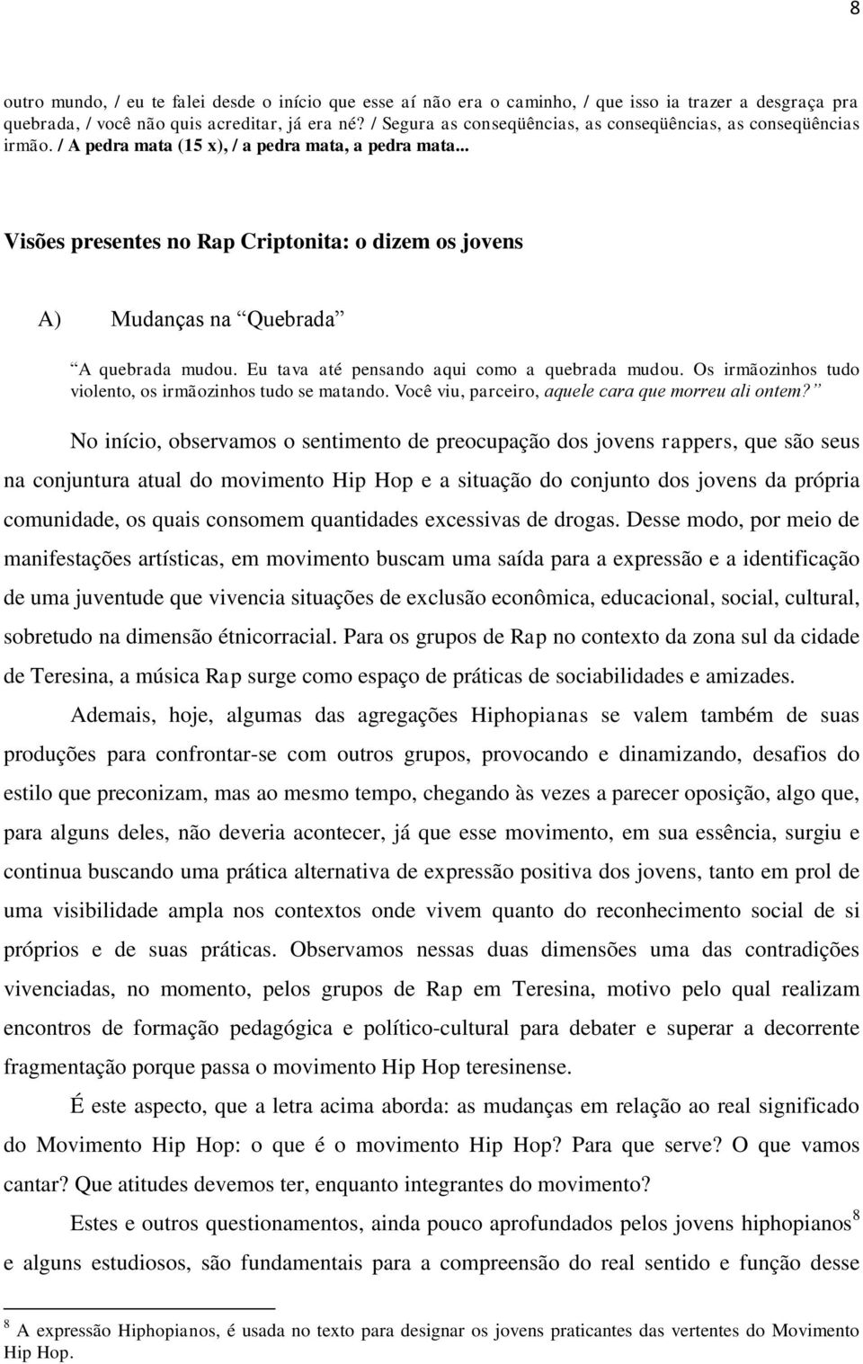 .. Visões presentes no Rap Criptonita: o dizem os jovens A) Mudanças na Quebrada A quebrada mudou. Eu tava até pensando aqui como a quebrada mudou.