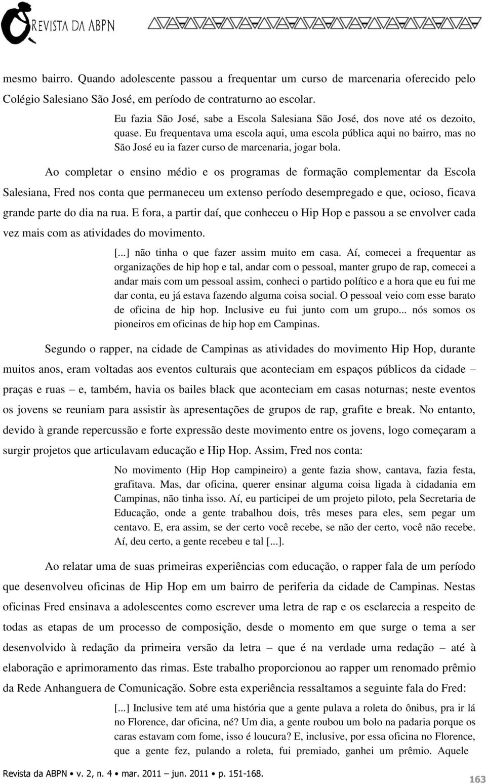 Eu frequentava uma escola aqui, uma escola pública aqui no bairro, mas no São José eu ia fazer curso de marcenaria, jogar bola.