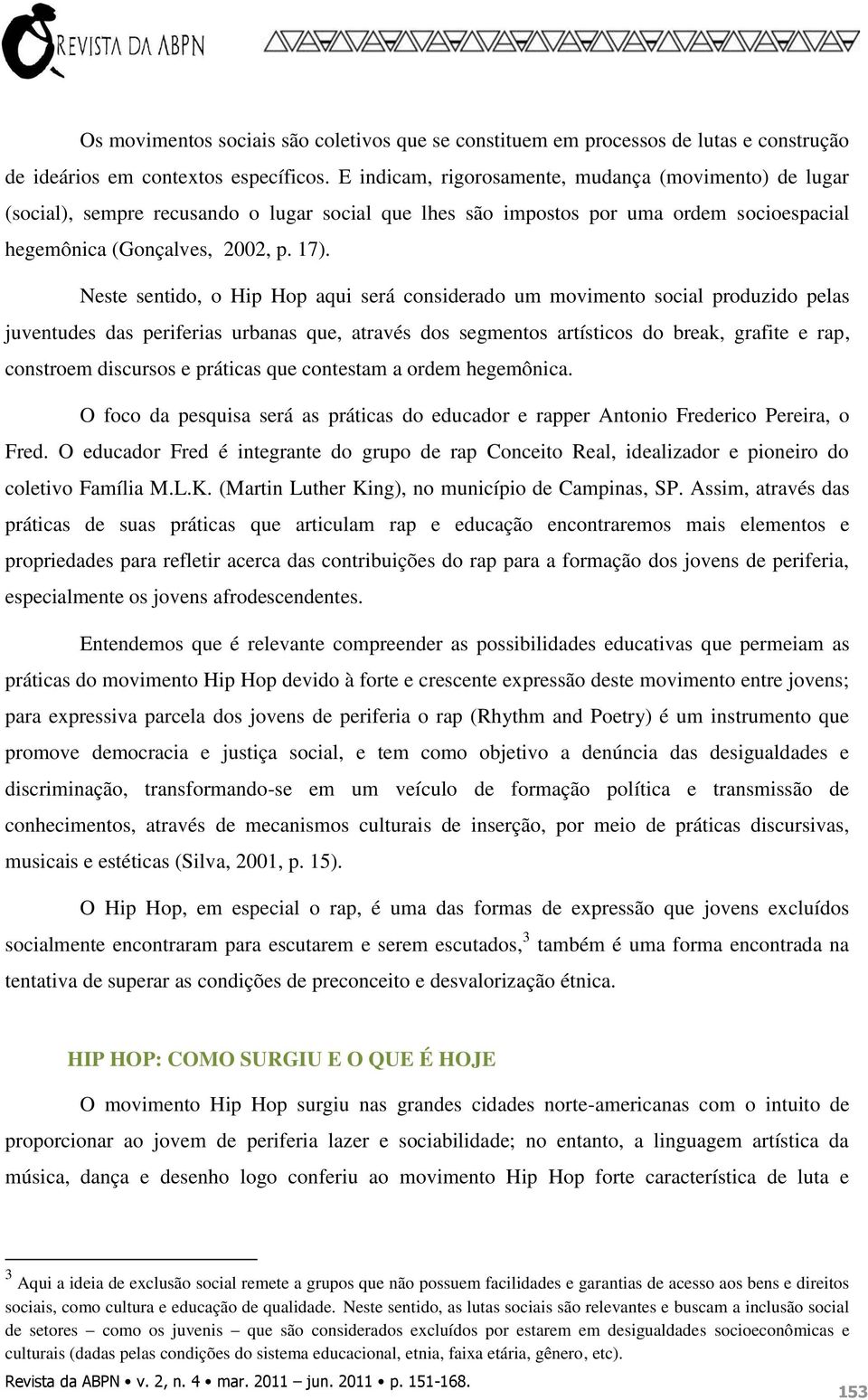 Neste sentido, o Hip Hop aqui será considerado um movimento social produzido pelas juventudes das periferias urbanas que, através dos segmentos artísticos do break, grafite e rap, constroem discursos