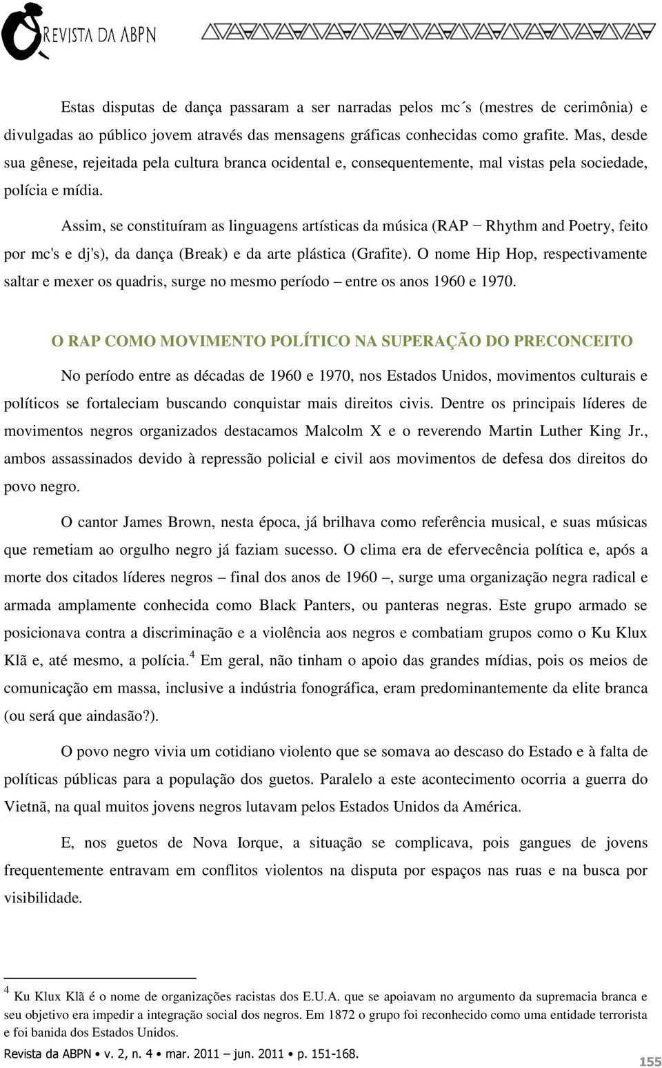 Assim, se constituíram as linguagens artísticas da música (RAP Rhythm and Poetry, feito por mc's e dj's), da dança (Break) e da arte plástica (Grafite).