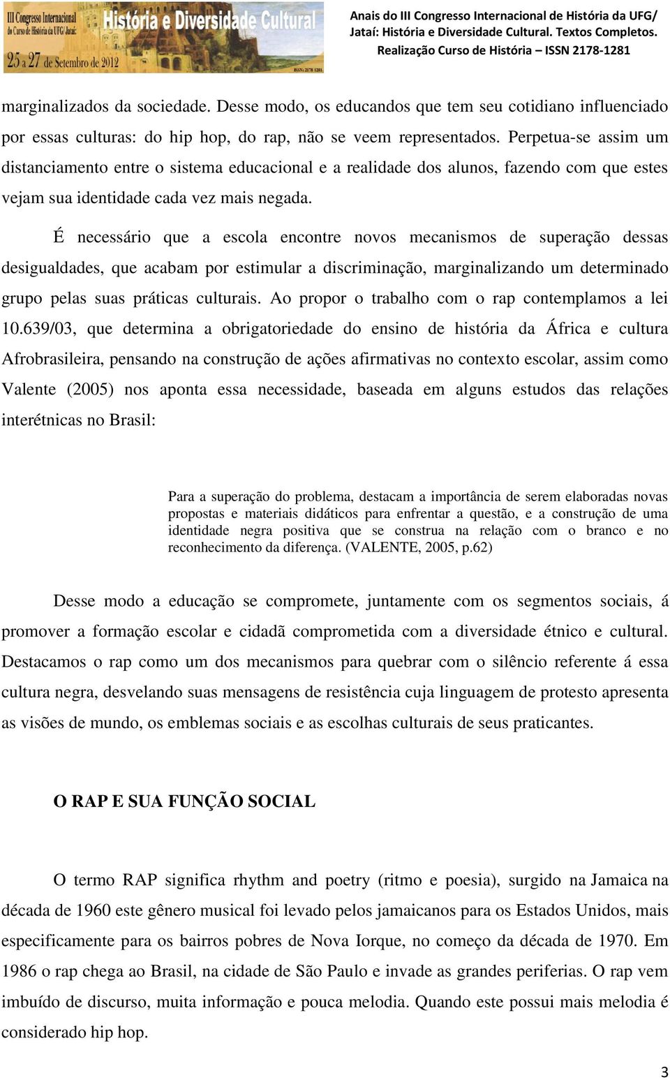 É necessário que a escola encontre novos mecanismos de superação dessas desigualdades, que acabam por estimular a discriminação, marginalizando um determinado grupo pelas suas práticas culturais.