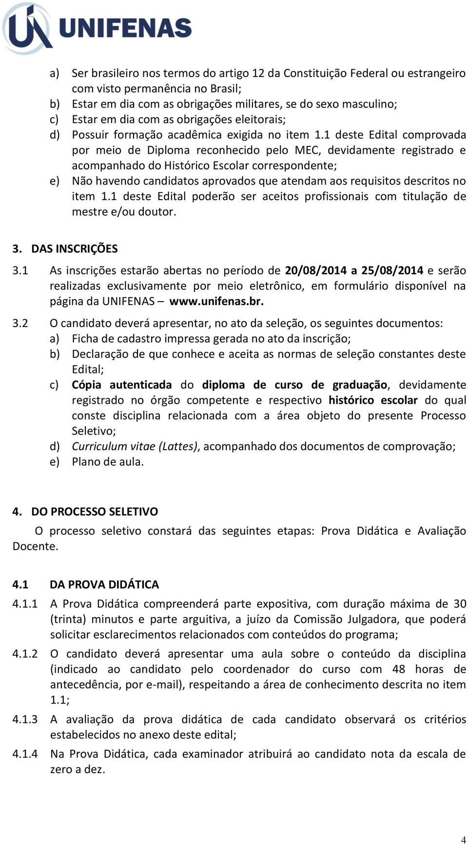 1 deste Edital comprovada por meio de Diploma reconhecido pelo MEC, devidamente registrado e acompanhado do Histórico Escolar correspondente; e) Não havendo candidatos aprovados que atendam aos