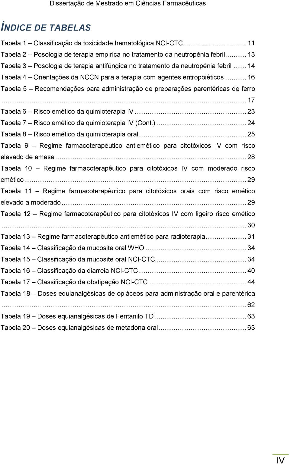 .. 16 Tabela 5 Recomendações para administração de preparações parentéricas de ferro... 17 Tabela 6 Risco emético da quimioterapia IV... 23 Tabela 7 Risco emético da quimioterapia IV (Cont.).
