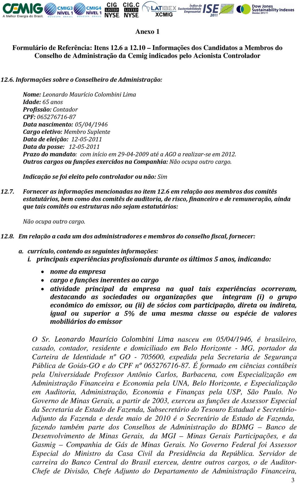 Informações sobre o Conselheiro de Administração: Nome: Leonardo Maurício Colombini Lima Idade: 65 anos Profissão: Contador CPF: 065276716 87 Data nascimento: 05/04/1946 Cargo eletivo: Membro