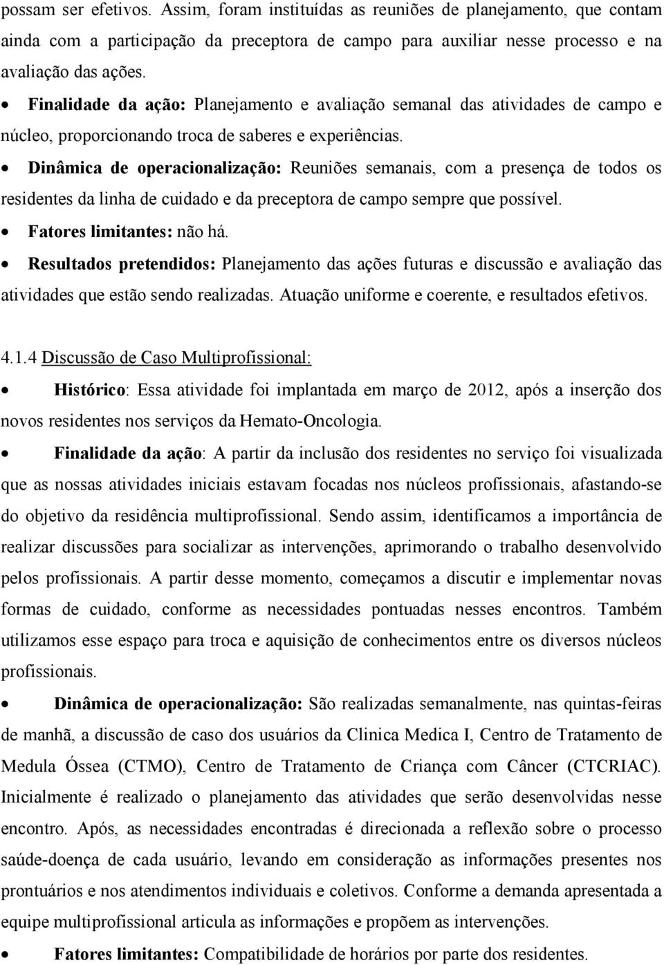 Dinâmica de operacionalização: Reuniões semanais, com a presença de todos os residentes da linha de cuidado e da preceptora de campo sempre que possível. Fatores limitantes: não há.