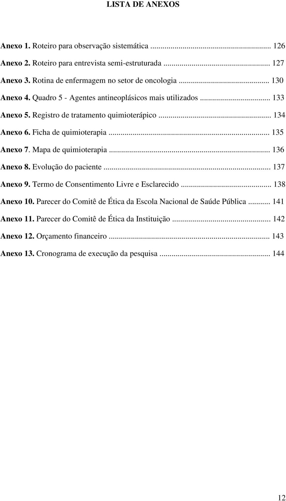 Mapa de quimioterapia... 136 Anexo 8. Evolução do paciente... 137 Anexo 9. Termo de Consentimento Livre e Esclarecido... 138 Anexo 10.