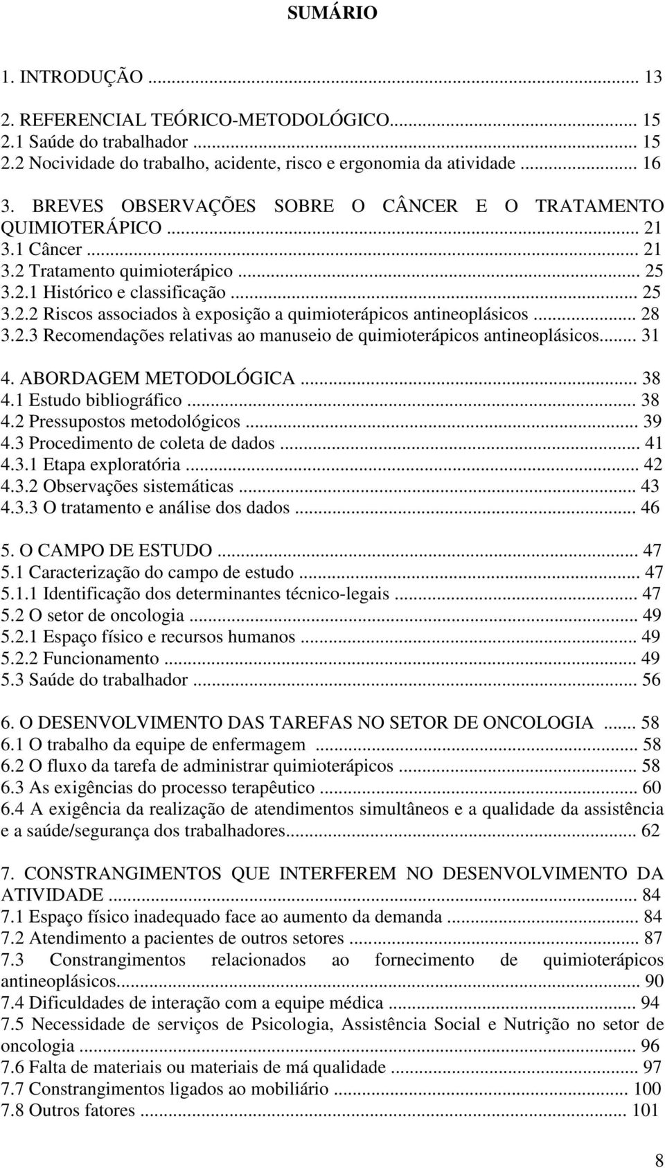 .. 28 3.2.3 Recomendações relativas ao manuseio de quimioterápicos antineoplásicos... 31 4. ABORDAGEM METODOLÓGICA... 38 4.1 Estudo bibliográfico... 38 4.2 Pressupostos metodológicos... 39 4.