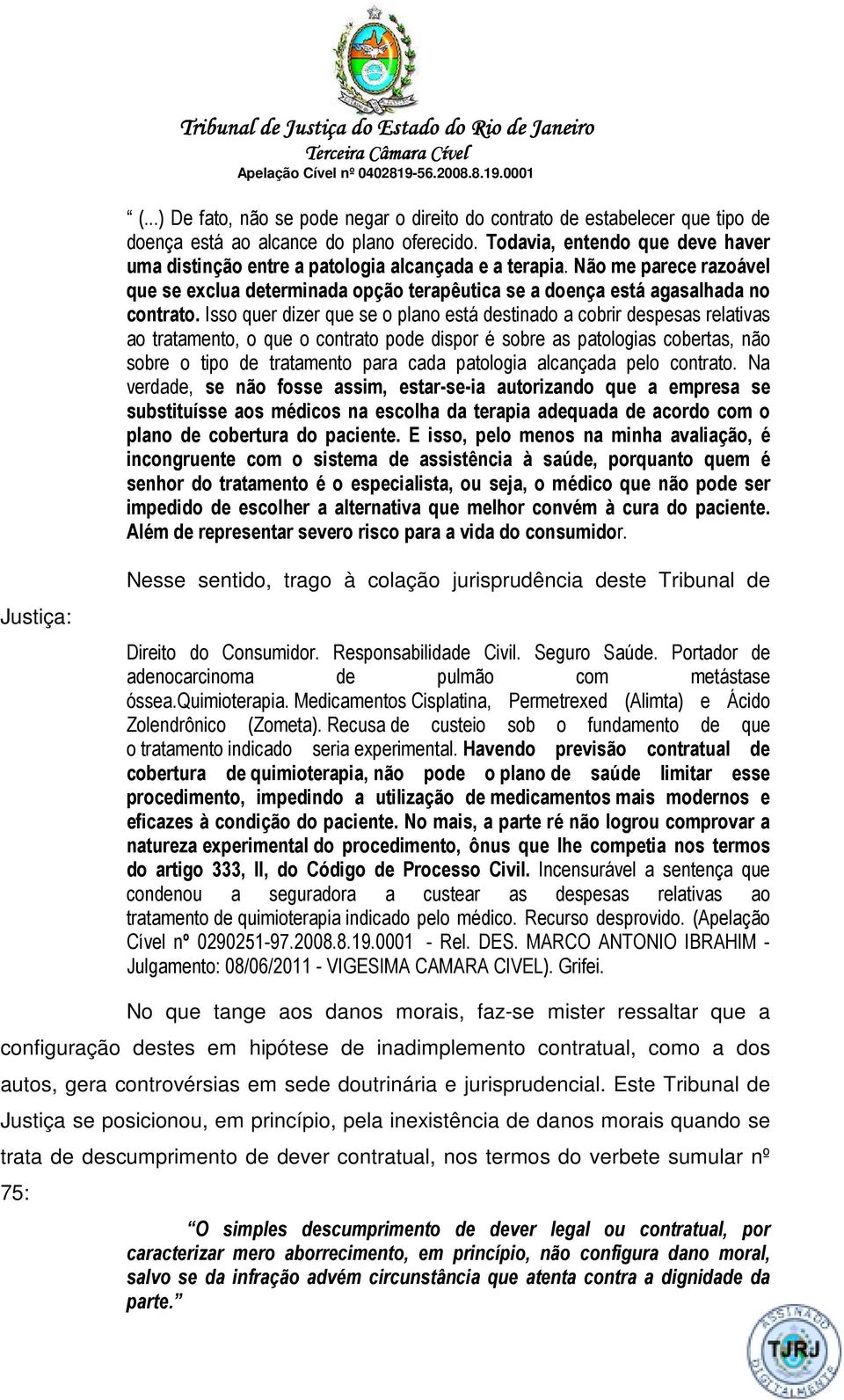 Isso quer dizer que se o plano está destinado a cobrir despesas relativas ao tratamento, o que o contrato pode dispor é sobre as patologias cobertas, não sobre o tipo de tratamento para cada