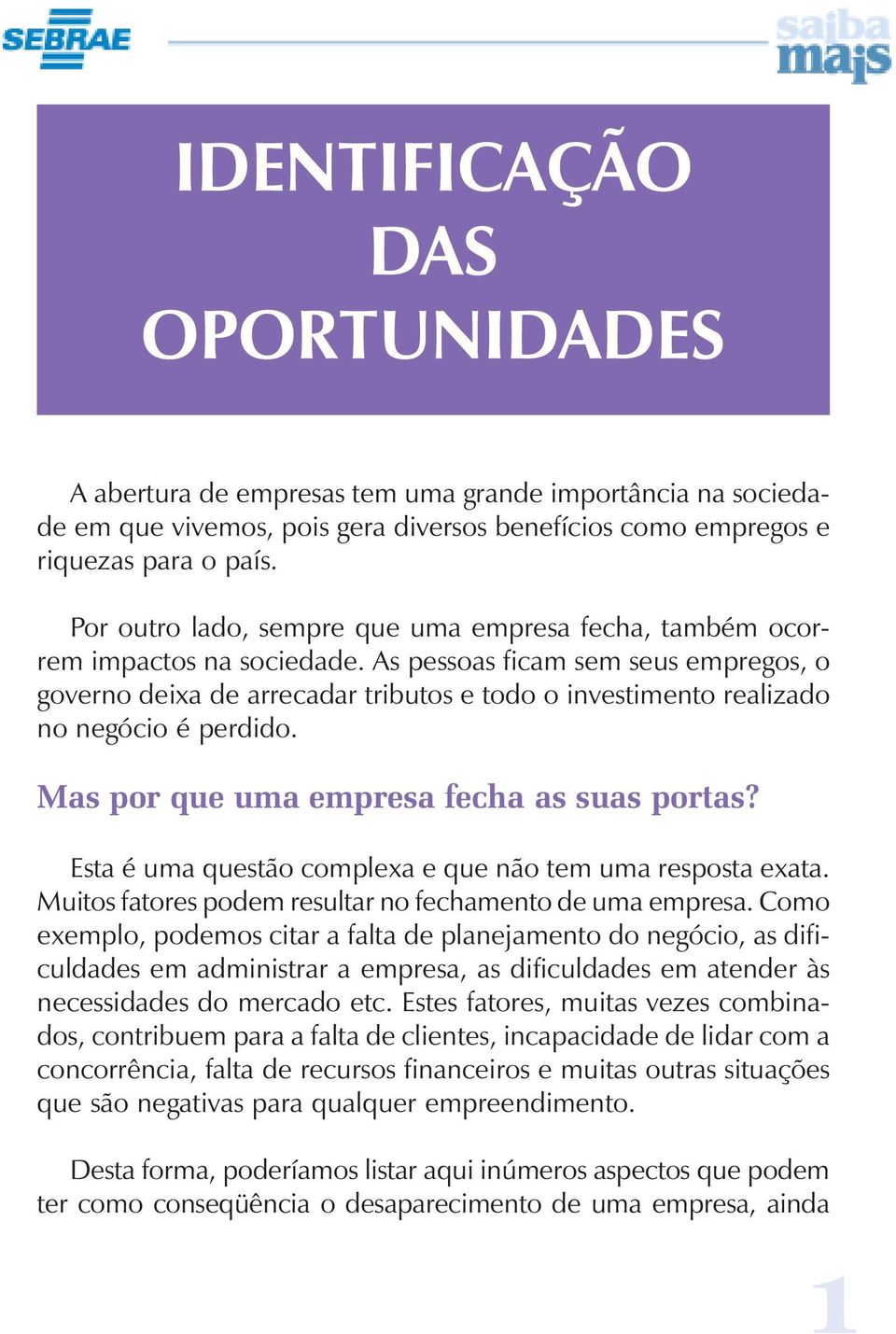 As pessoas ficam sem seus empregos, o governo deixa de arrecadar tributos e todo o investimento realizado no negócio é perdido. Mas por que uma empresa fecha as suas portas?