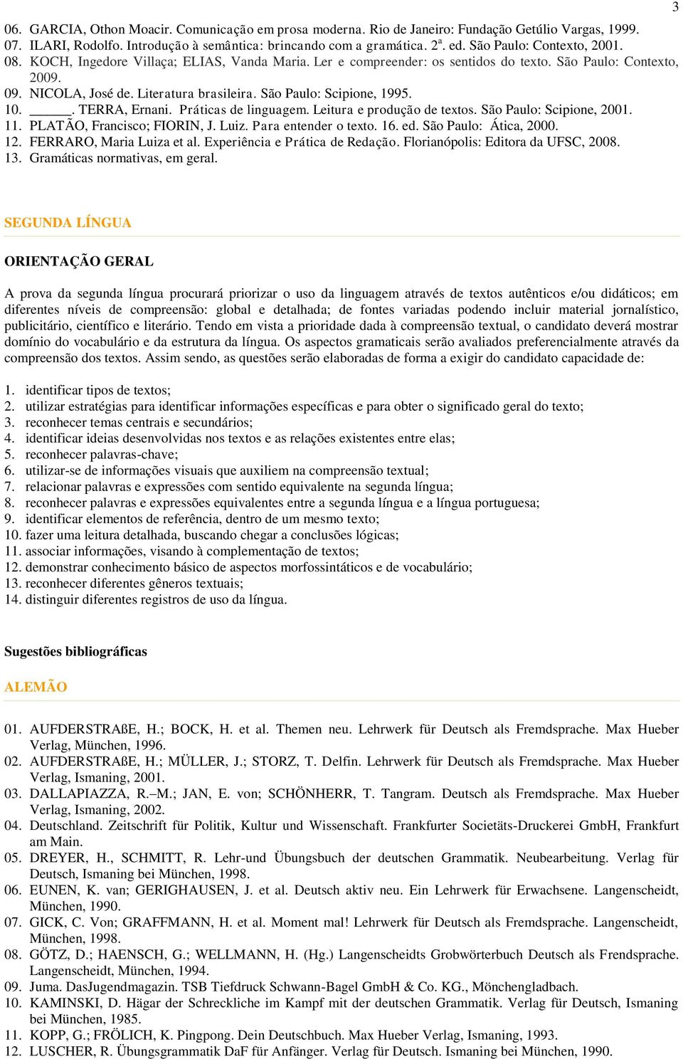 São Paulo: Scipione, 1995. 10.. TERRA, Ernani. Práticas de linguagem. Leitura e produção de textos. São Paulo: Scipione, 2001. 11. PLATÃO, Francisco; FIORIN, J. Luiz. Para entender o texto. 16. ed.