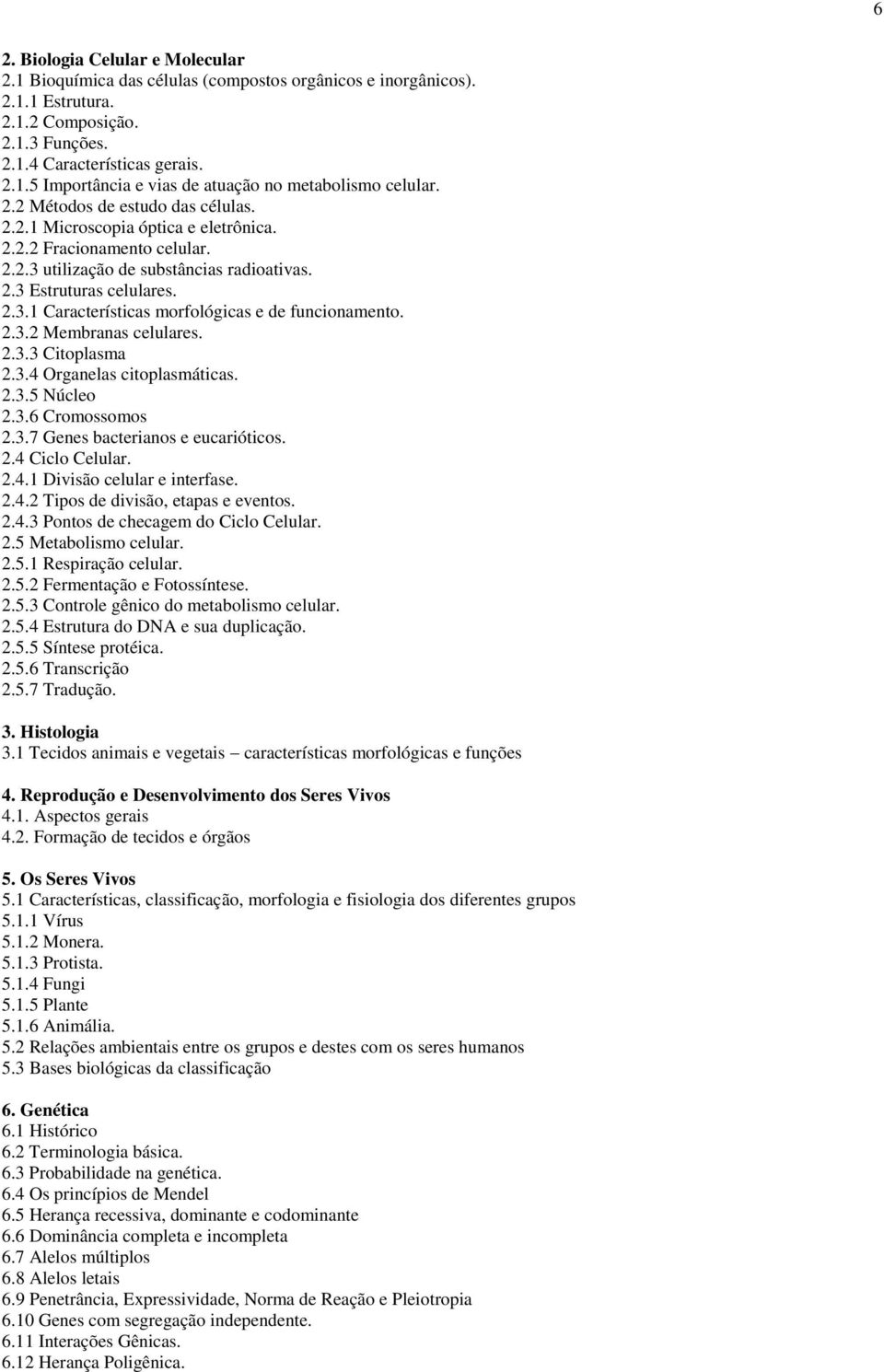 2.3.2 Membranas celulares. 2.3.3 Citoplasma 2.3.4 Organelas citoplasmáticas. 2.3.5 Núcleo 2.3.6 Cromossomos 2.3.7 Genes bacterianos e eucarióticos. 2.4 Ciclo Celular. 2.4.1 Divisão celular e interfase.