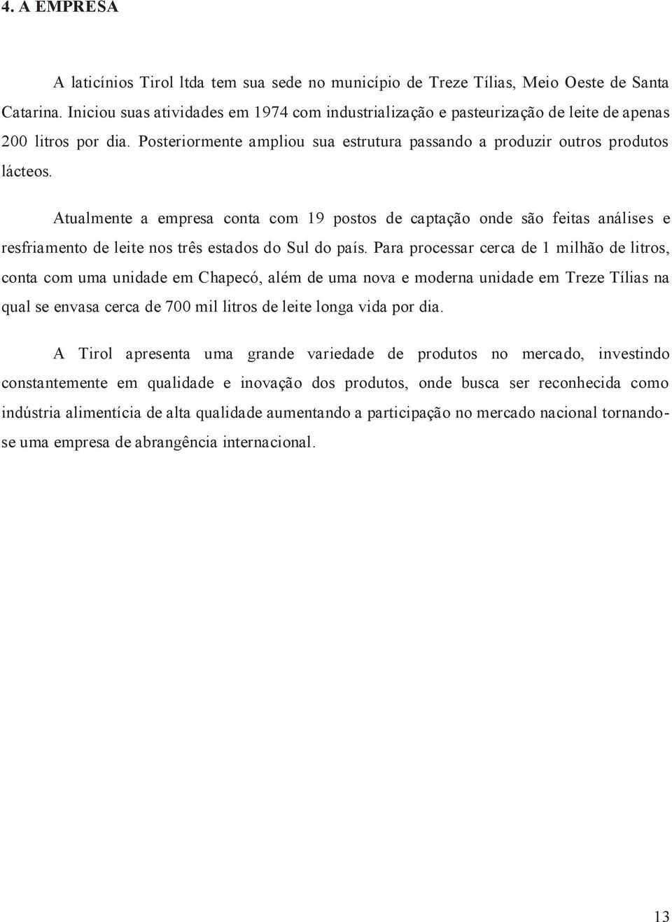 Atualmente a empresa conta com 19 postos de captação onde são feitas análises e resfriamento de leite nos três estados do Sul do país.