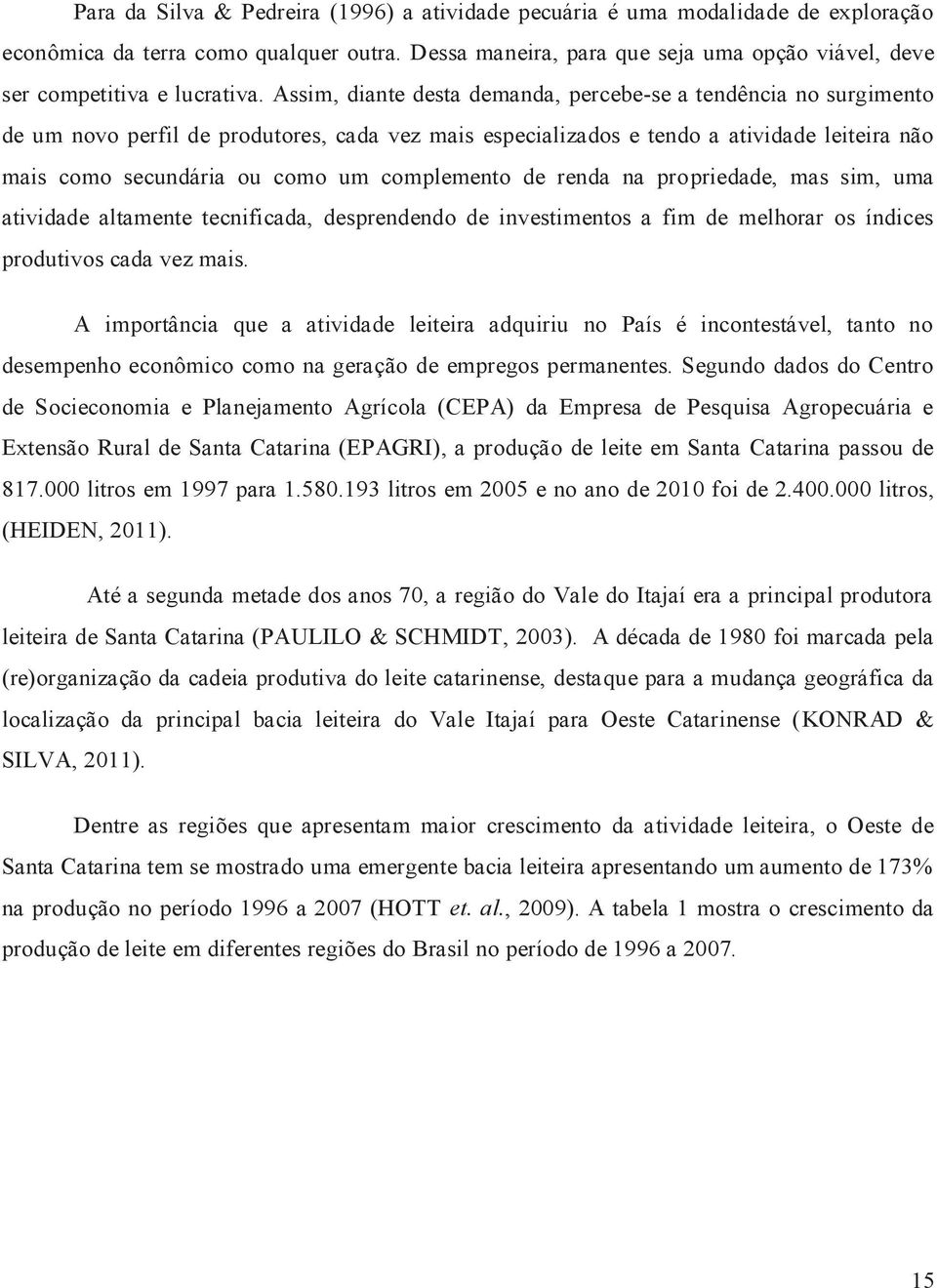 Assim, diante desta demanda, percebe-se a tendência no surgimento de um novo perfil de produtores, cada vez mais especializados e tendo a atividade leiteira não mais como secundária ou como um